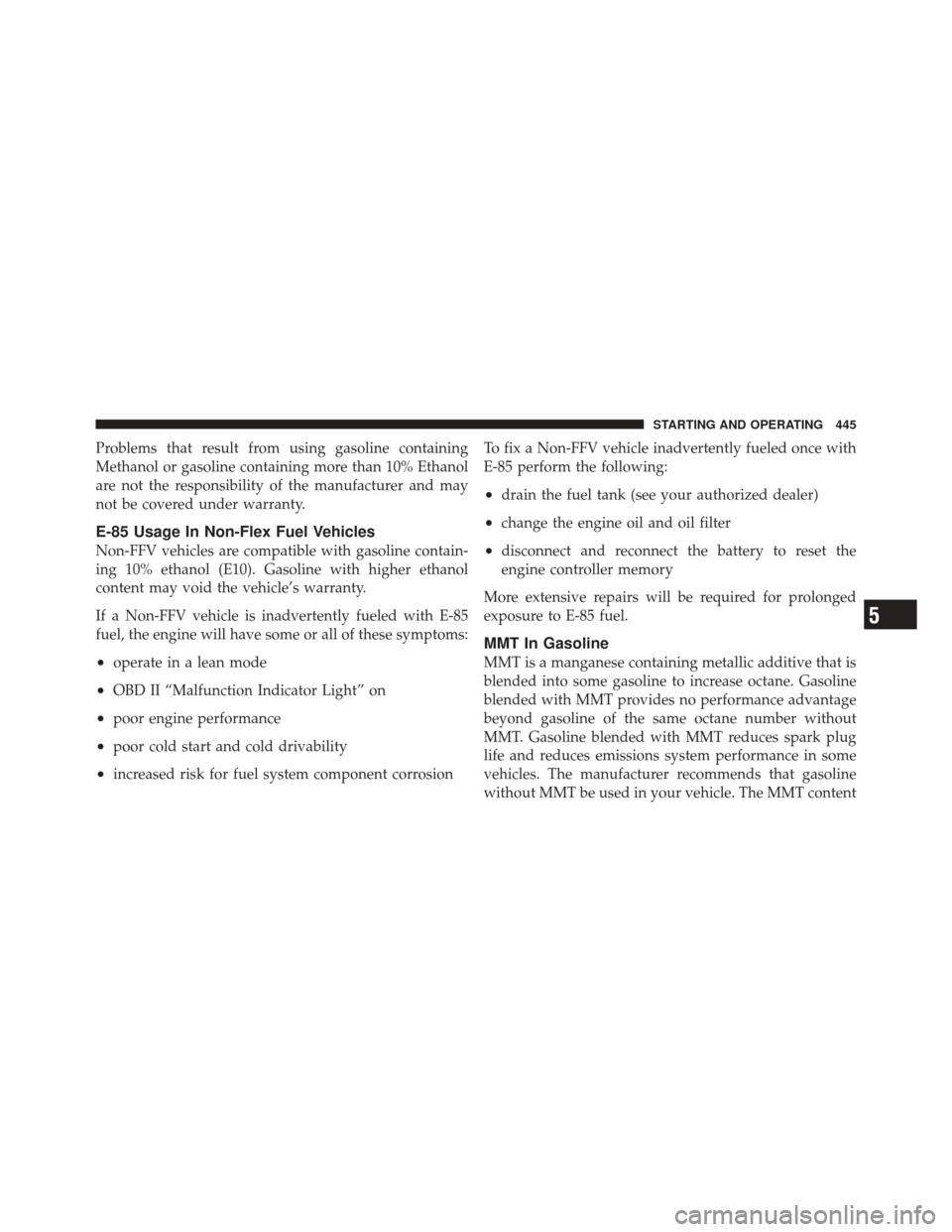 Ram 1500 2011  Owners Manual Problems that result from using gasoline containing
Methanol or gasoline containing more than 10% Ethanol
are not the responsibility of the manufacturer and may
not be covered under warranty.
E-85 Usa