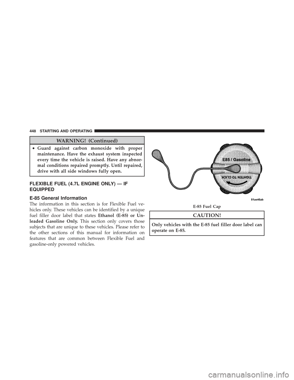 Ram 1500 2011 User Guide WARNING! (Continued)
•Guard against carbon monoxide with proper
maintenance. Have the exhaust system inspected
every time the vehicle is raised. Have any abnor-
mal conditions repaired promptly. Unt