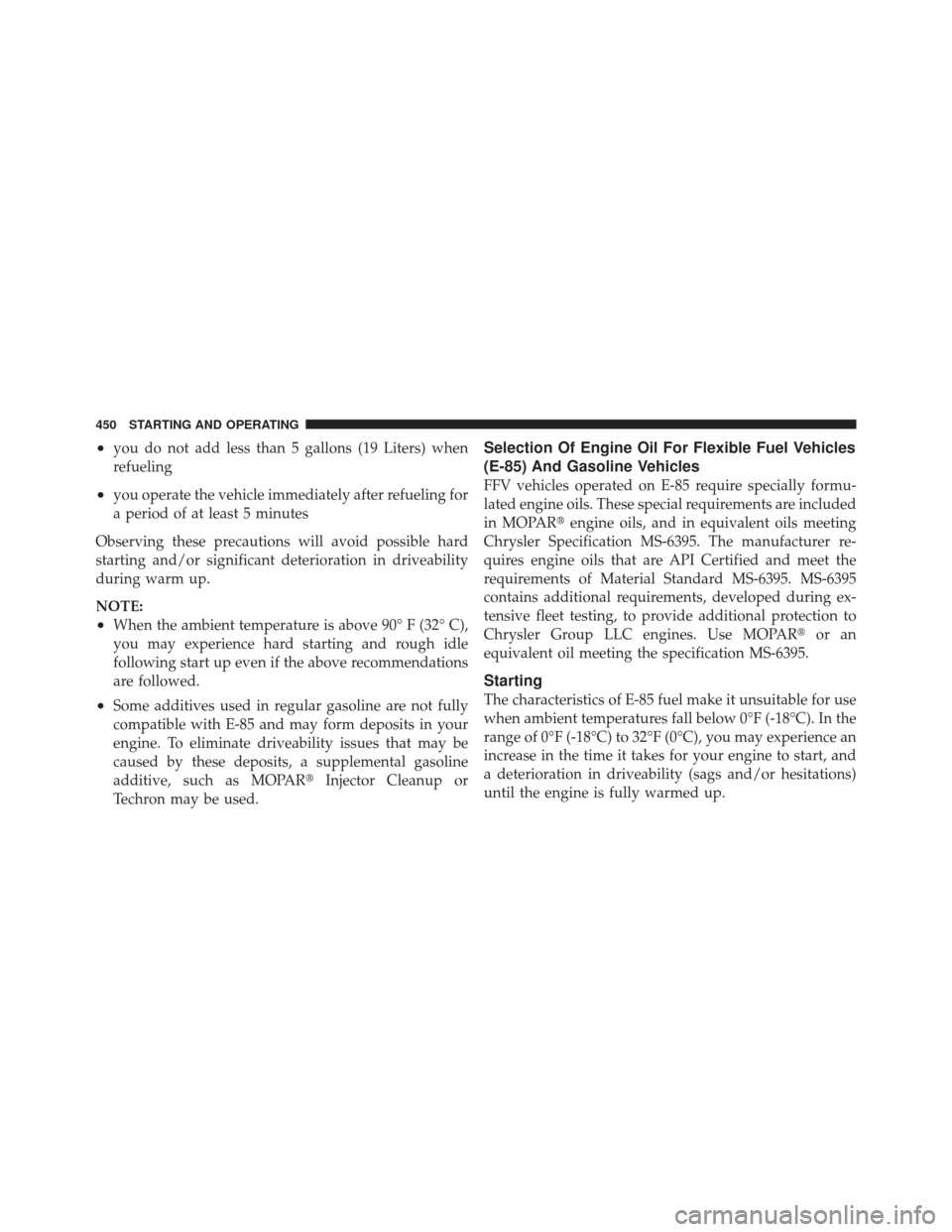Ram 1500 2011 Owners Manual •you do not add less than 5 gallons (19 Liters) when
refueling
•you operate the vehicle immediately after refueling for
a period of at least 5 minutes
Observing these precautions will avoid possib Ram 1500 2011 Owners Manual •you do not add less than 5 gallons (19 Liters) when
refueling
•you operate the vehicle immediately after refueling for
a period of at least 5 minutes
Observing these precautions will avoid possib