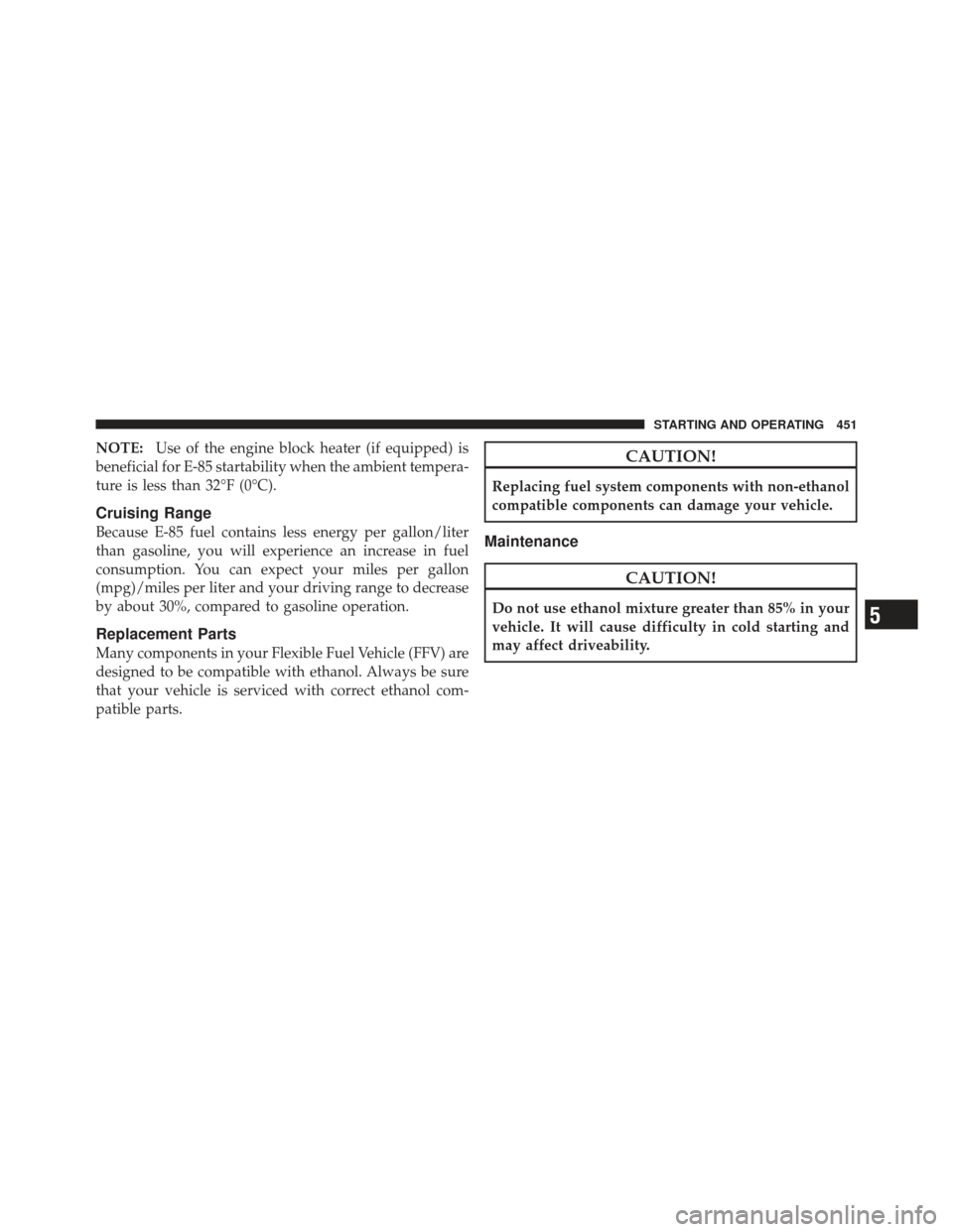 Ram 1500 2011 Owners Manual NOTE:Use of the engine block heater (if equipped) is
beneficial for E-85 startability when the ambient tempera-
ture is less than 32°F (0°C).
Cruising Range
Because E-85 fuel contains less energy pe Ram 1500 2011 Owners Manual NOTE:Use of the engine block heater (if equipped) is
beneficial for E-85 startability when the ambient tempera-
ture is less than 32°F (0°C).
Cruising Range
Because E-85 fuel contains less energy pe