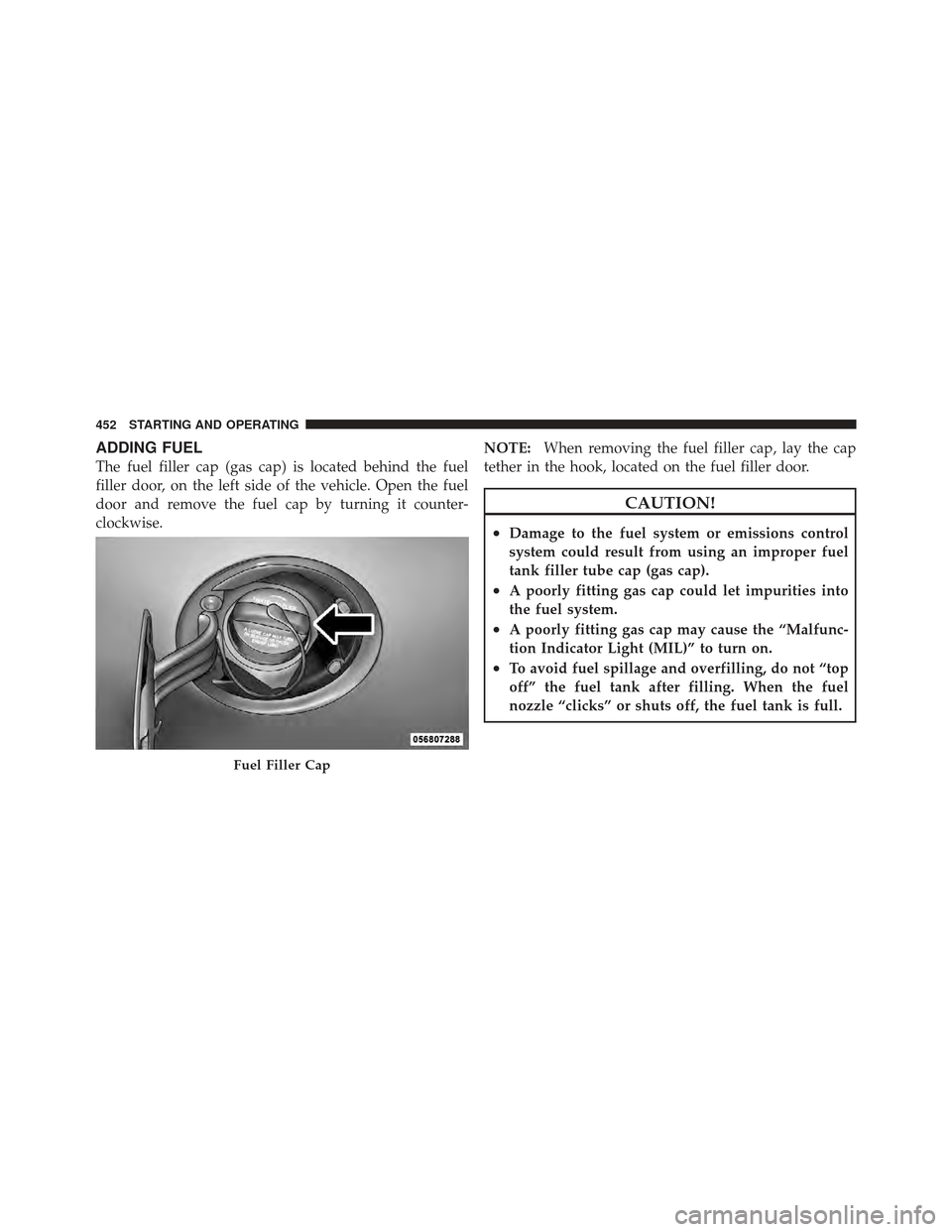 Ram 1500 2011  Owners Manual ADDING FUEL
The fuel filler cap (gas cap) is located behind the fuel
filler door, on the left side of the vehicle. Open the fuel
door and remove the fuel cap by turning it counter-
clockwise.NOTE:
Whe