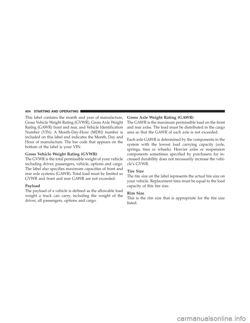 Ram 1500 2011  Owners Manual This label contains the month and year of manufacture,
Gross Vehicle Weight Rating (GVWR), Gross Axle Weight
Rating (GAWR) front and rear, and Vehicle Identification
Number (VIN). A Month-Day-Hour (MD