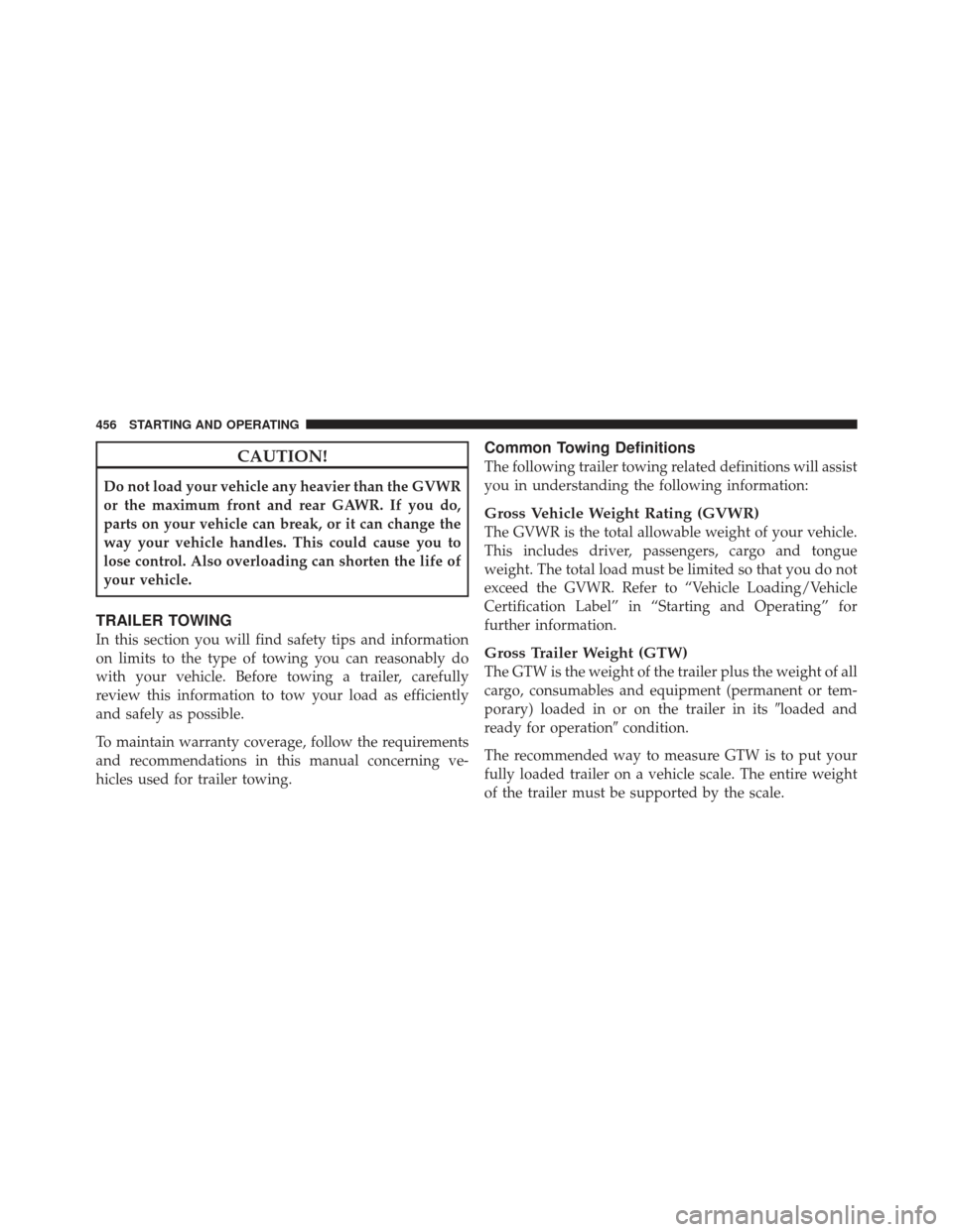 Ram 1500 2011 Owners Manual CAUTION!
Do not load your vehicle any heavier than the GVWR
or the maximum front and rear GAWR. If you do,
parts on your vehicle can break, or it can change the
way your vehicle handles. This could ca Ram 1500 2011 Owners Manual CAUTION!
Do not load your vehicle any heavier than the GVWR
or the maximum front and rear GAWR. If you do,
parts on your vehicle can break, or it can change the
way your vehicle handles. This could ca
