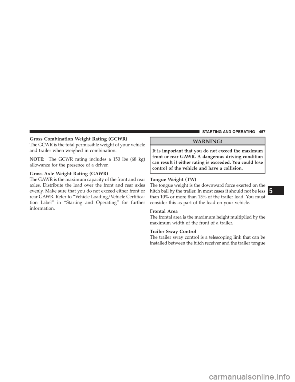 Ram 1500 2011 Owners Manual Gross Combination Weight Rating (GCWR)
The GCWR is the total permissible weight of your vehicle
and trailer when weighed in combination.
NOTE:The GCWR rating includes a 150 lbs (68 kg)
allowance for t Ram 1500 2011 Owners Manual Gross Combination Weight Rating (GCWR)
The GCWR is the total permissible weight of your vehicle
and trailer when weighed in combination.
NOTE:The GCWR rating includes a 150 lbs (68 kg)
allowance for t