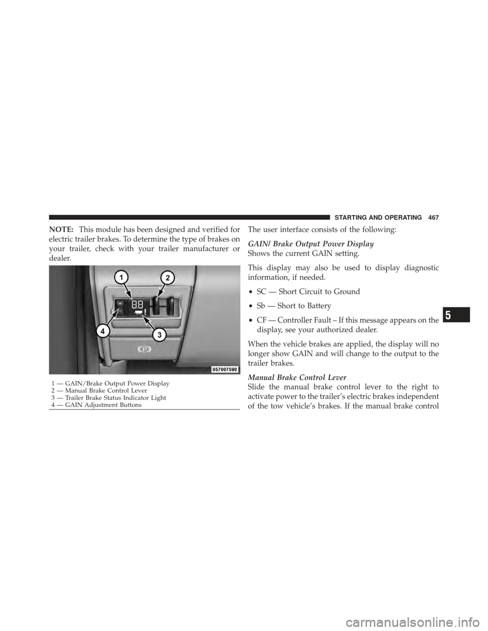 Ram 1500 2011 Owners Guide NOTE:This module has been designed and verified for
electric trailer brakes. To determine the type of brakes on
your trailer, check with your trailer manufacturer or
dealer. The user interface consist