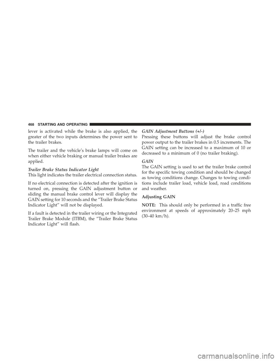 Ram 1500 2011  Owners Manual lever is activated while the brake is also applied, the
greater of the two inputs determines the power sent to
the trailer brakes.
The trailer and the vehicle’s brake lamps will come on
when either 