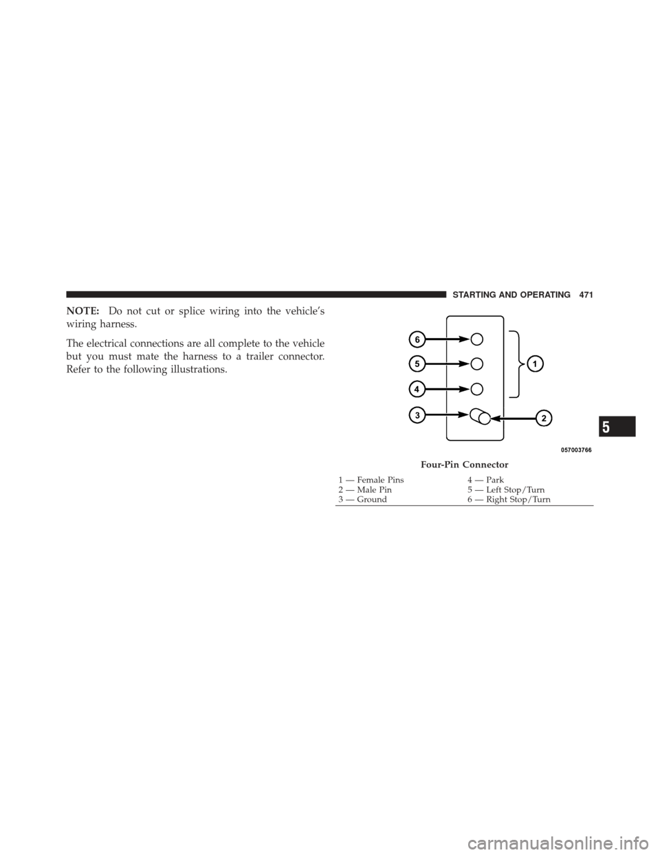 Ram 1500 2011  Owners Manual NOTE:Do not cut or splice wiring into the vehicle’s
wiring harness.
The electrical connections are all complete to the vehicle
but you must mate the harness to a trailer connector.
Refer to the foll