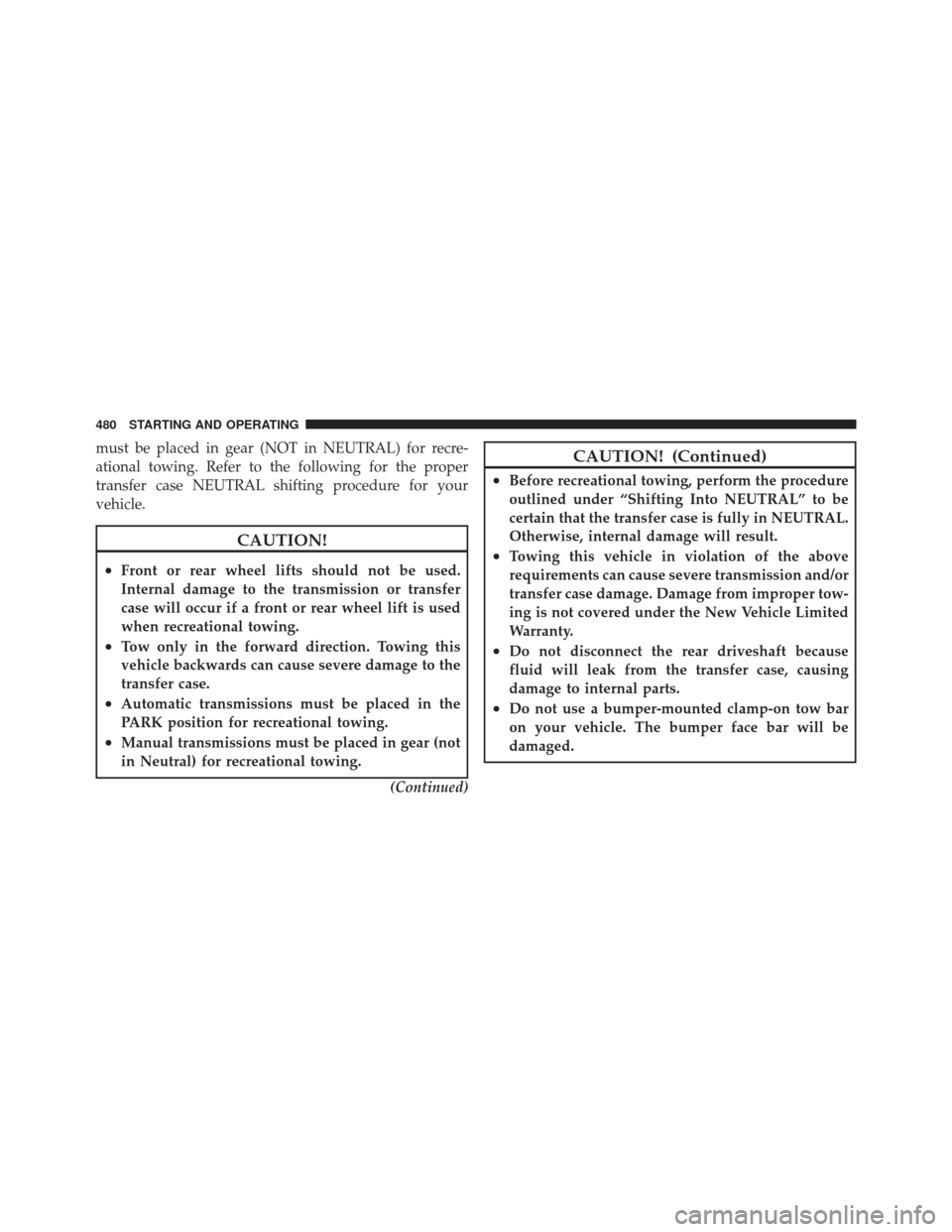 Ram 1500 2011 Owners Manual must be placed in gear (NOT in NEUTRAL) for recre-
ational towing. Refer to the following for the proper
transfer case NEUTRAL shifting procedure for your
vehicle.
CAUTION!
•Front or rear wheel lift Ram 1500 2011 Owners Manual must be placed in gear (NOT in NEUTRAL) for recre-
ational towing. Refer to the following for the proper
transfer case NEUTRAL shifting procedure for your
vehicle.
CAUTION!
•Front or rear wheel lift