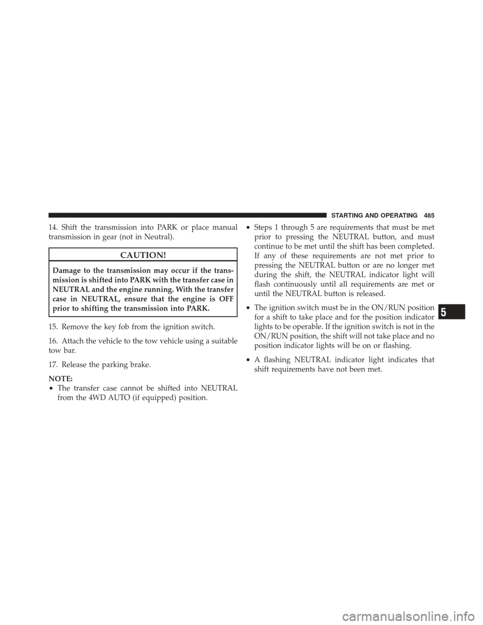 Ram 1500 2011  Owners Manual 14. Shift the transmission into PARK or place manual
transmission in gear (not in Neutral).
CAUTION!
Damage to the transmission may occur if the trans-
mission is shifted into PARK with the transfer c