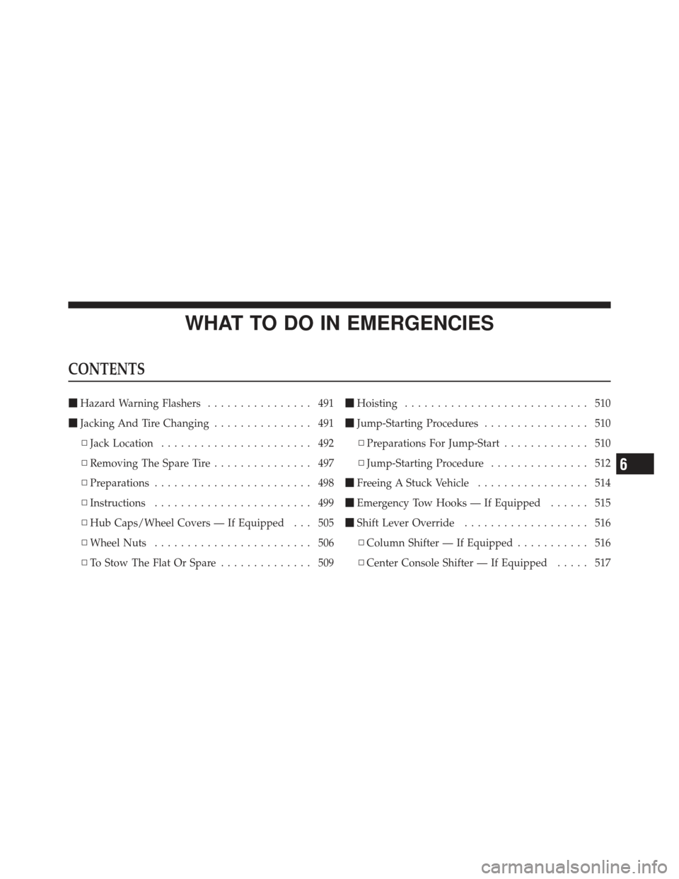 Ram 1500 2011  Owners Manual WHAT TO DO IN EMERGENCIES
CONTENTS
Hazard Warning Flashers ................ 491
 Jacking And Tire Changing ............... 491
▫ Jack Location ....................... 492
▫ Removing The Spare Ti