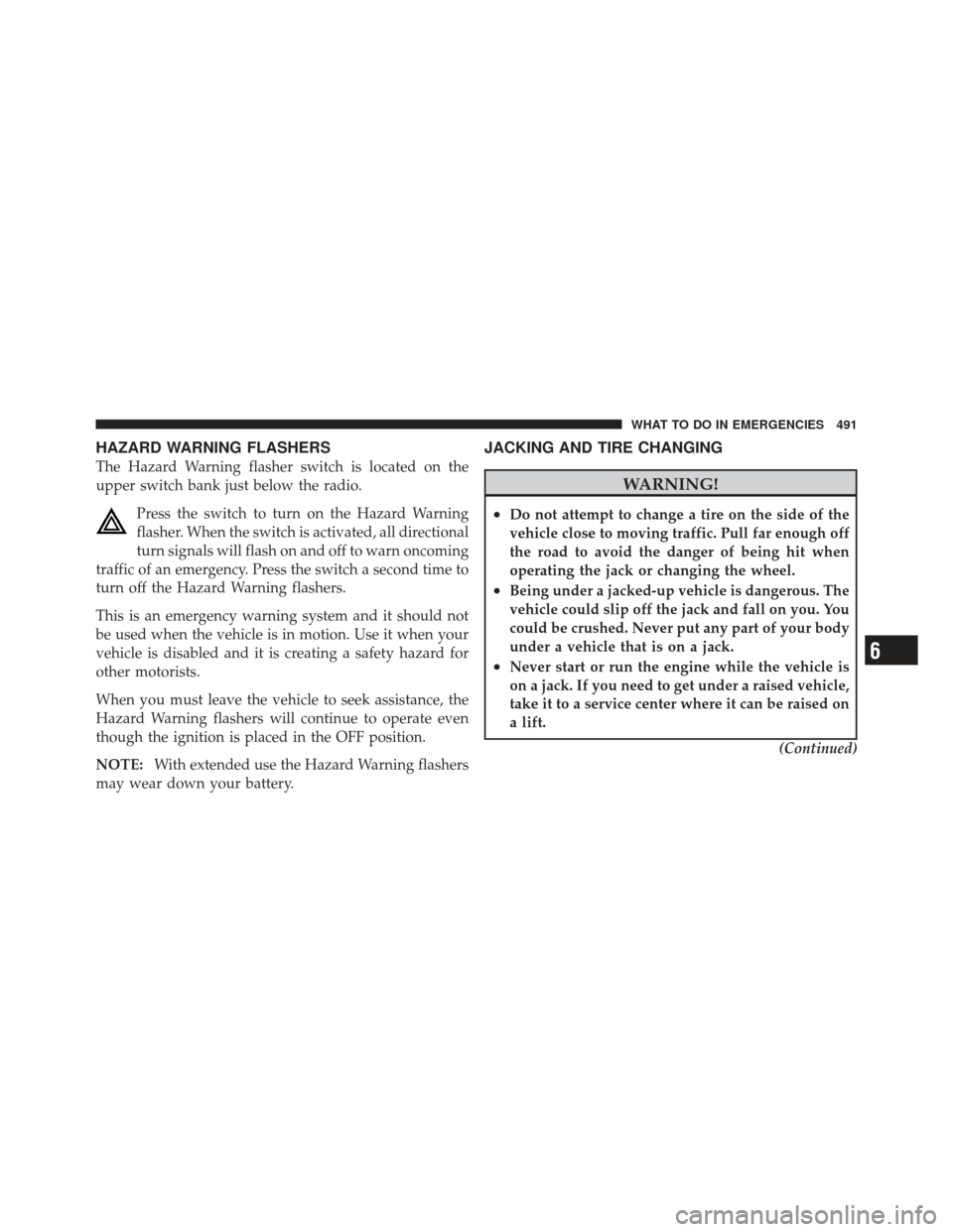 Ram 1500 2011  Owners Manual HAZARD WARNING FLASHERS
The Hazard Warning flasher switch is located on the
upper switch bank just below the radio.Press the switch to turn on the Hazard Warning
flasher. When the switch is activated,