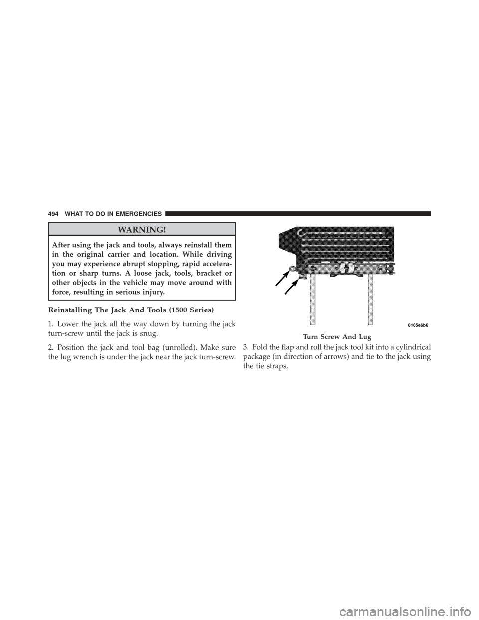 Ram 1500 2011  Owners Manual WARNING!
After using the jack and tools, always reinstall them
in the original carrier and location. While driving
you may experience abrupt stopping, rapid accelera-
tion or sharp turns. A loose jack