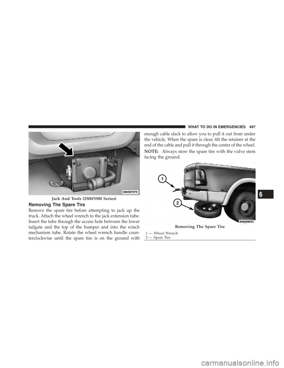 Ram 1500 2011  Owners Manual Removing The Spare Tire
Remove the spare tire before attempting to jack up the
truck. Attach the wheel wrench to the jack extension tube.
Insert the tube through the access hole between the lower
tail