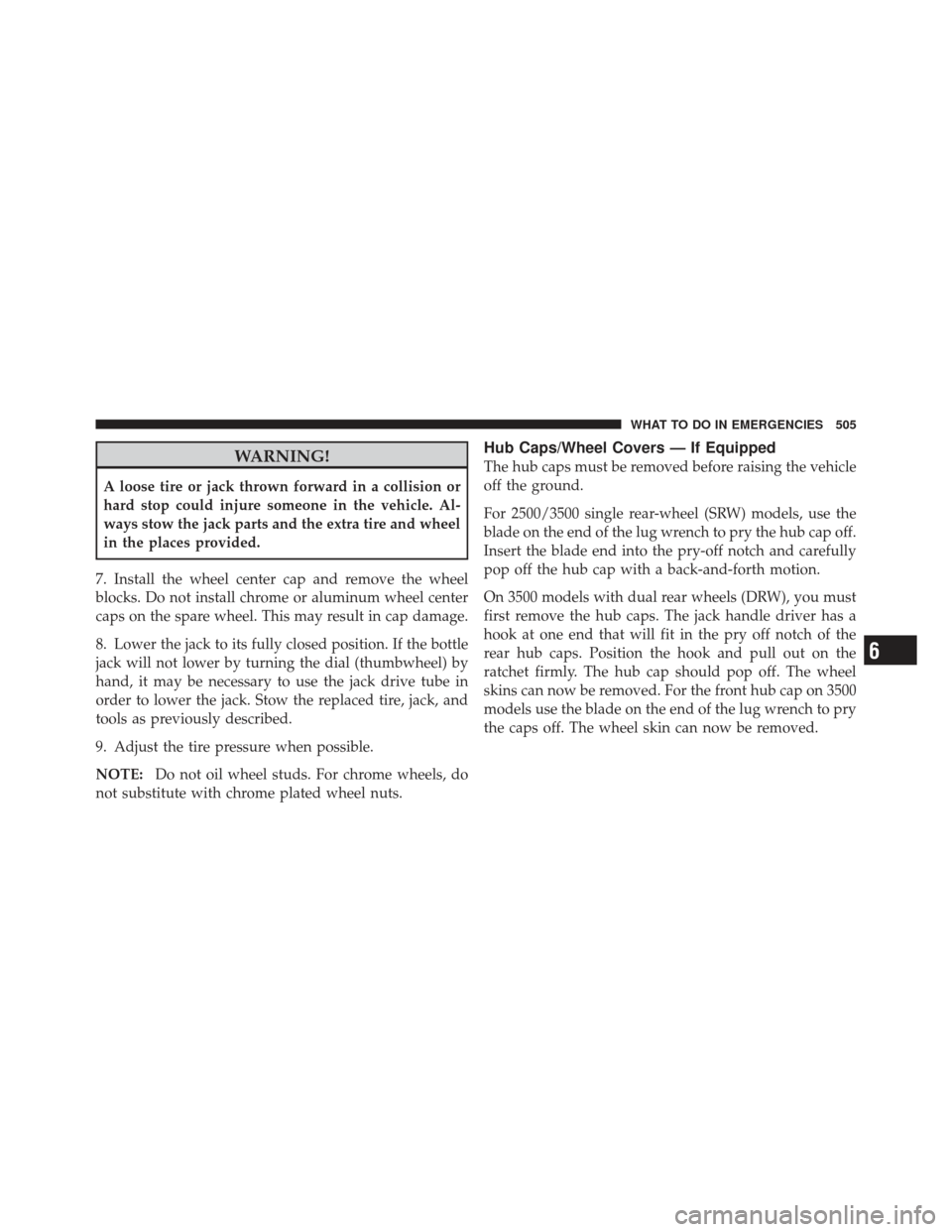 Ram 1500 2011 Owners Manual WARNING!
A loose tire or jack thrown forward in a collision or
hard stop could injure someone in the vehicle. Al-
ways stow the jack parts and the extra tire and wheel
in the places provided.
7. Insta Ram 1500 2011 Owners Manual WARNING!
A loose tire or jack thrown forward in a collision or
hard stop could injure someone in the vehicle. Al-
ways stow the jack parts and the extra tire and wheel
in the places provided.
7. Insta