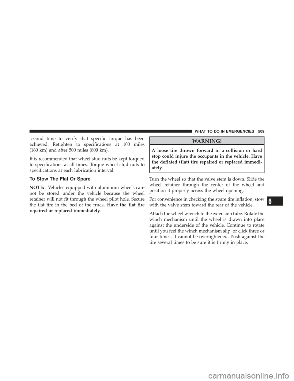 Ram 1500 2011 Owners Manual second time to verify that specific torque has been
achieved. Retighten to specifications at 100 miles
(160 km) and after 500 miles (800 km).
It is recommended that wheel stud nuts be kept torqued
to Ram 1500 2011 Owners Manual second time to verify that specific torque has been
achieved. Retighten to specifications at 100 miles
(160 km) and after 500 miles (800 km).
It is recommended that wheel stud nuts be kept torqued
to
