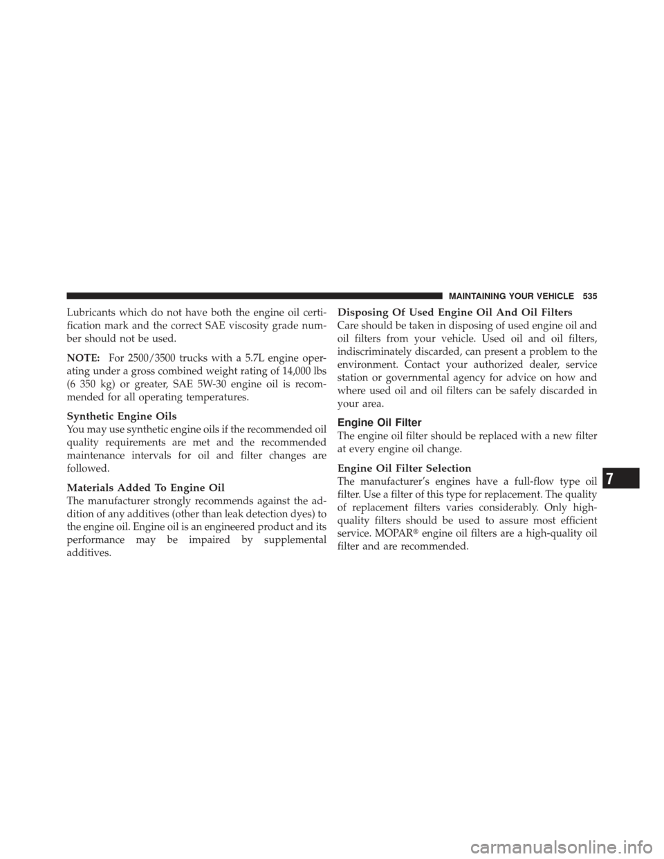 Ram 1500 2011 Owners Manual Lubricants which do not have both the engine oil certi-
fication mark and the correct SAE viscosity grade num-
ber should not be used.
NOTE:For 2500/3500 trucks with a 5.7L engine oper-
ating under a Ram 1500 2011 Owners Manual Lubricants which do not have both the engine oil certi-
fication mark and the correct SAE viscosity grade num-
ber should not be used.
NOTE:For 2500/3500 trucks with a 5.7L engine oper-
ating under a