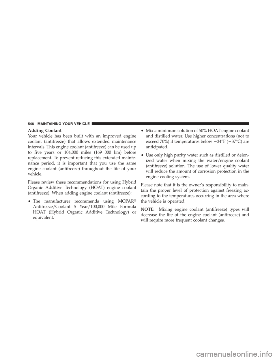 Ram 1500 2011  Owners Manual Adding Coolant
Your vehicle has been built with an improved engine
coolant (antifreeze) that allows extended maintenance
intervals. This engine coolant (antifreeze) can be used up
to five years or 104