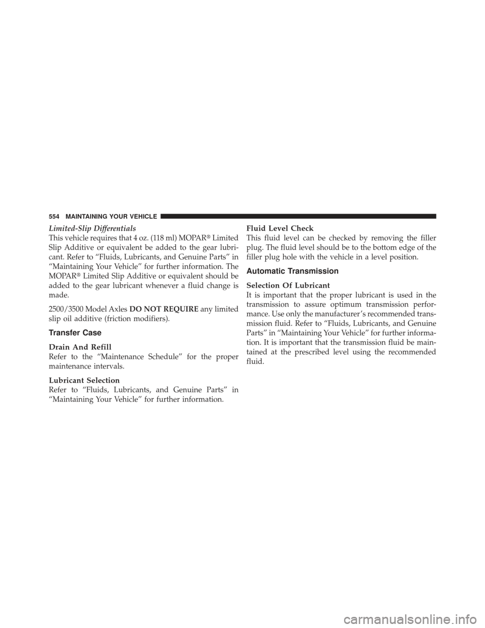 Ram 1500 2011  Owners Manual Limited-Slip Differentials
This vehicle requires that 4 oz. (118 ml) MOPARLimited
Slip Additive or equivalent be added to the gear lubri-
cant. Refer to “Fluids, Lubricants, and Genuine Parts” in