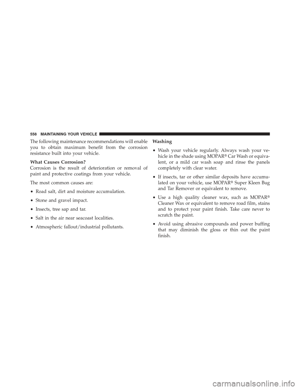 Ram 1500 2011  Owners Manual The following maintenance recommendations will enable
you to obtain maximum benefit from the corrosion
resistance built into your vehicle.
What Causes Corrosion?
Corrosion is the result of deteriorati
