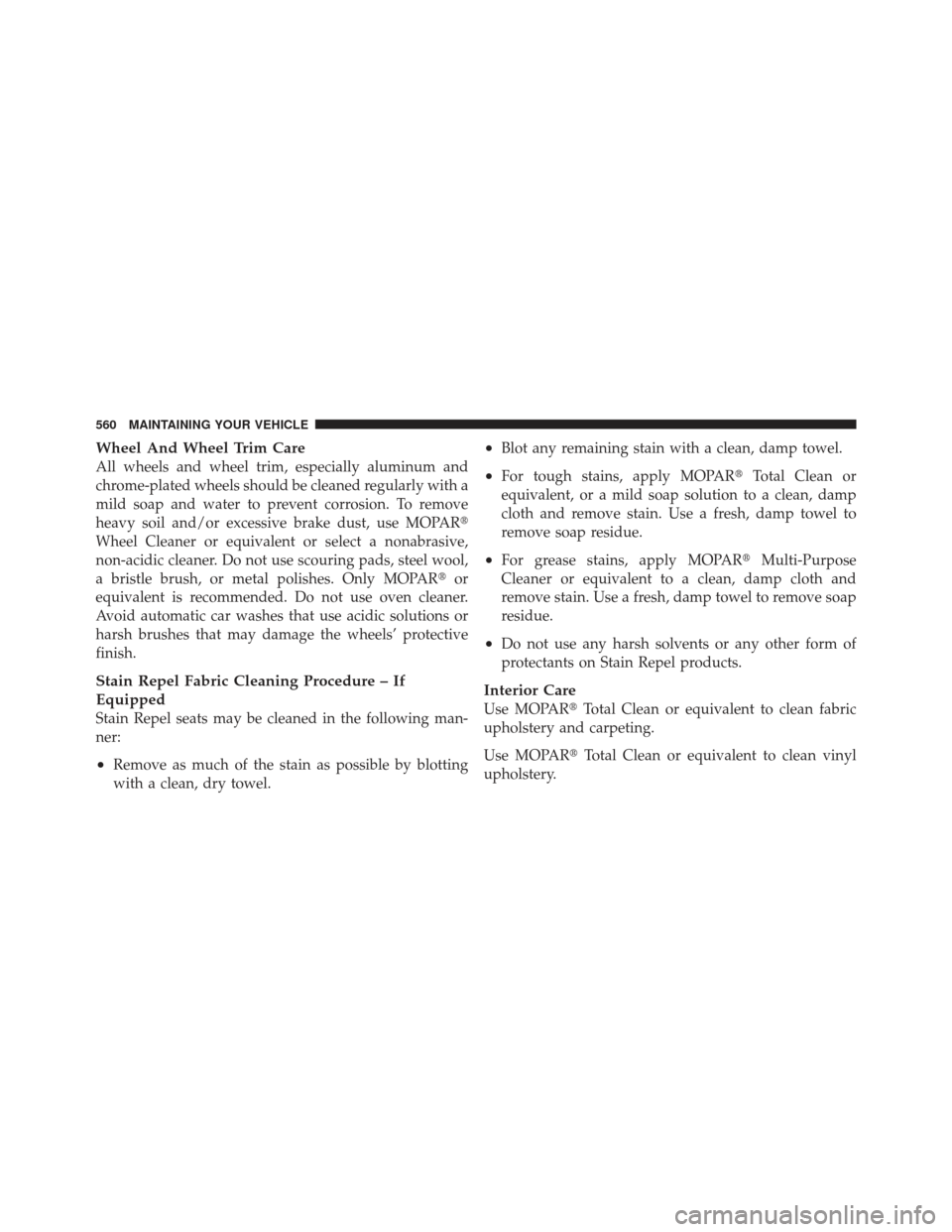 Ram 1500 2011  Owners Manual Wheel And Wheel Trim Care
All wheels and wheel trim, especially aluminum and
chrome-plated wheels should be cleaned regularly with a
mild soap and water to prevent corrosion. To remove
heavy soil and/