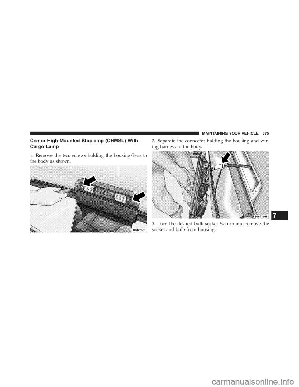 Ram 1500 2011  Owners Manual Center High-Mounted Stoplamp (CHMSL) With
Cargo Lamp
1. Remove the two screws holding the housing/lens to
the body as shown.2. Separate the connector holding the housing and wir-
ing harness to the bo