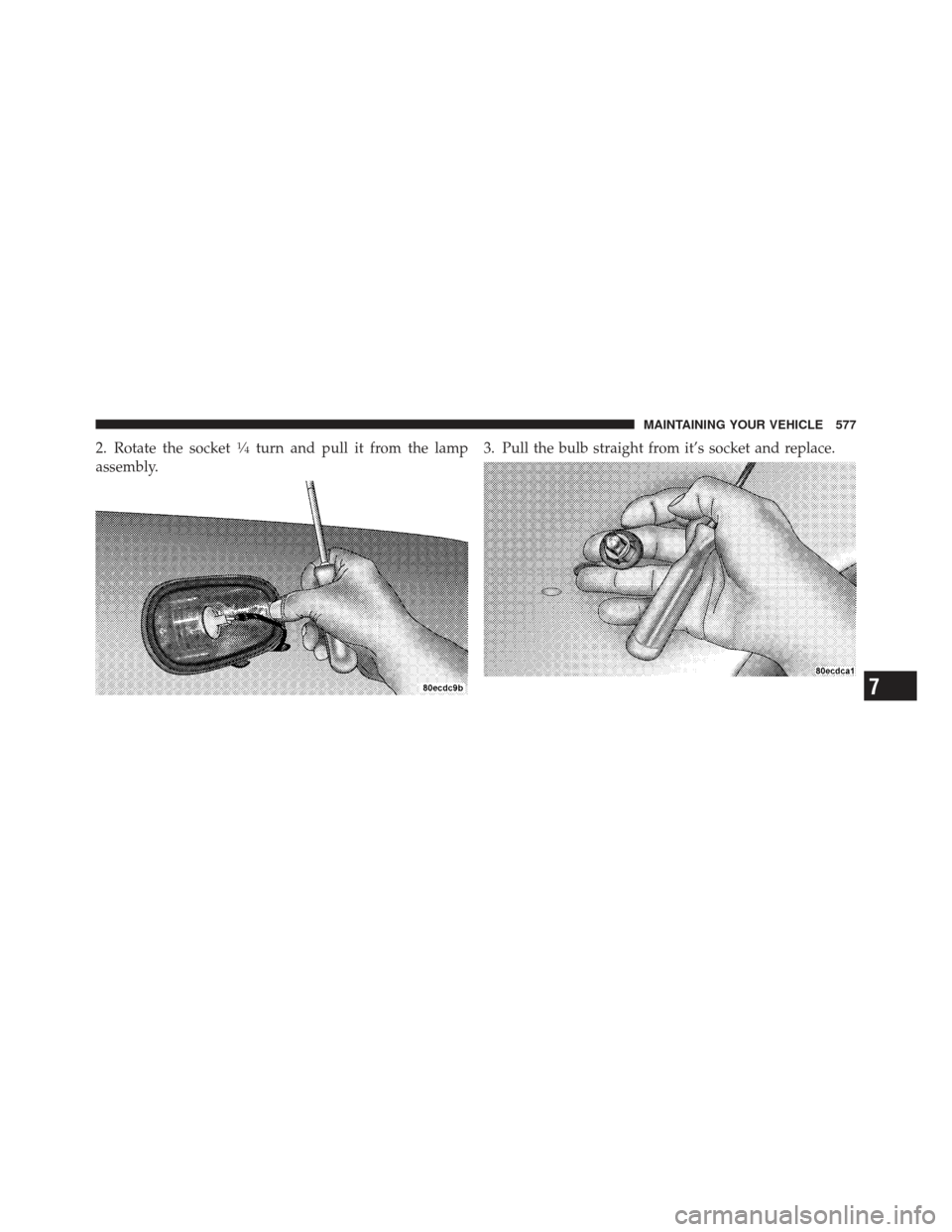 Ram 1500 2011  Owners Manual 2. Rotate the socket1�4turn and pull it from the lamp
assembly. 3. Pull the bulb straight from it’s socket and replace.
7
MAINTAINING YOUR VEHICLE 577 