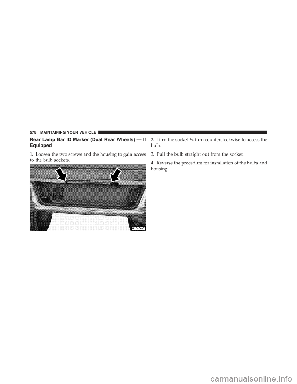 Ram 1500 2011  Owners Manual Rear Lamp Bar ID Marker (Dual Rear Wheels) — If
Equipped
1. Loosen the two screws and the housing to gain access
to the bulb sockets.2. Turn the socket
1�4turn counterclockwise to access the
bulb.
3