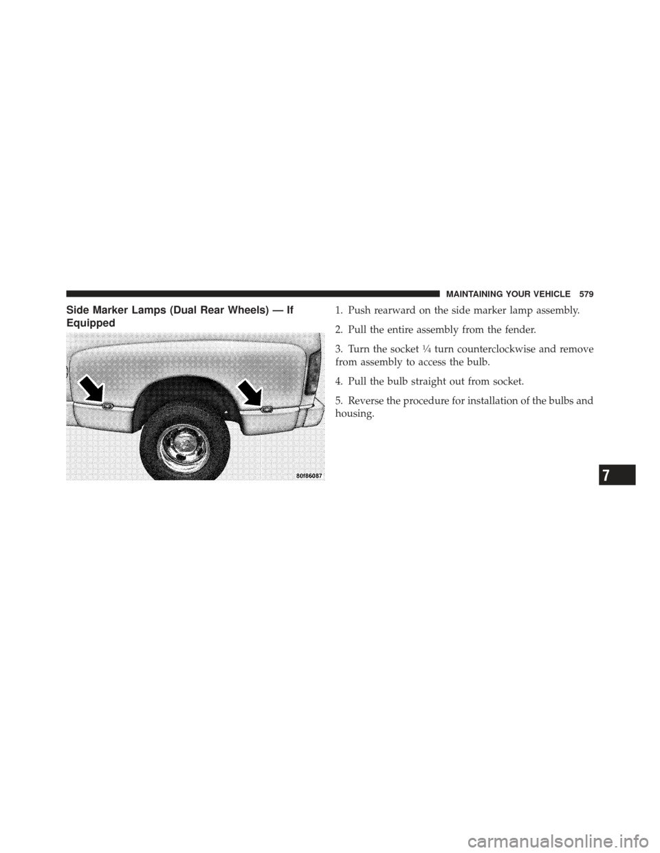 Ram 1500 2011  Owners Manual Side Marker Lamps (Dual Rear Wheels) — If
Equipped1. Push rearward on the side marker lamp assembly.
2. Pull the entire assembly from the fender.
3. Turn the socket
1�4turn counterclockwise and remo