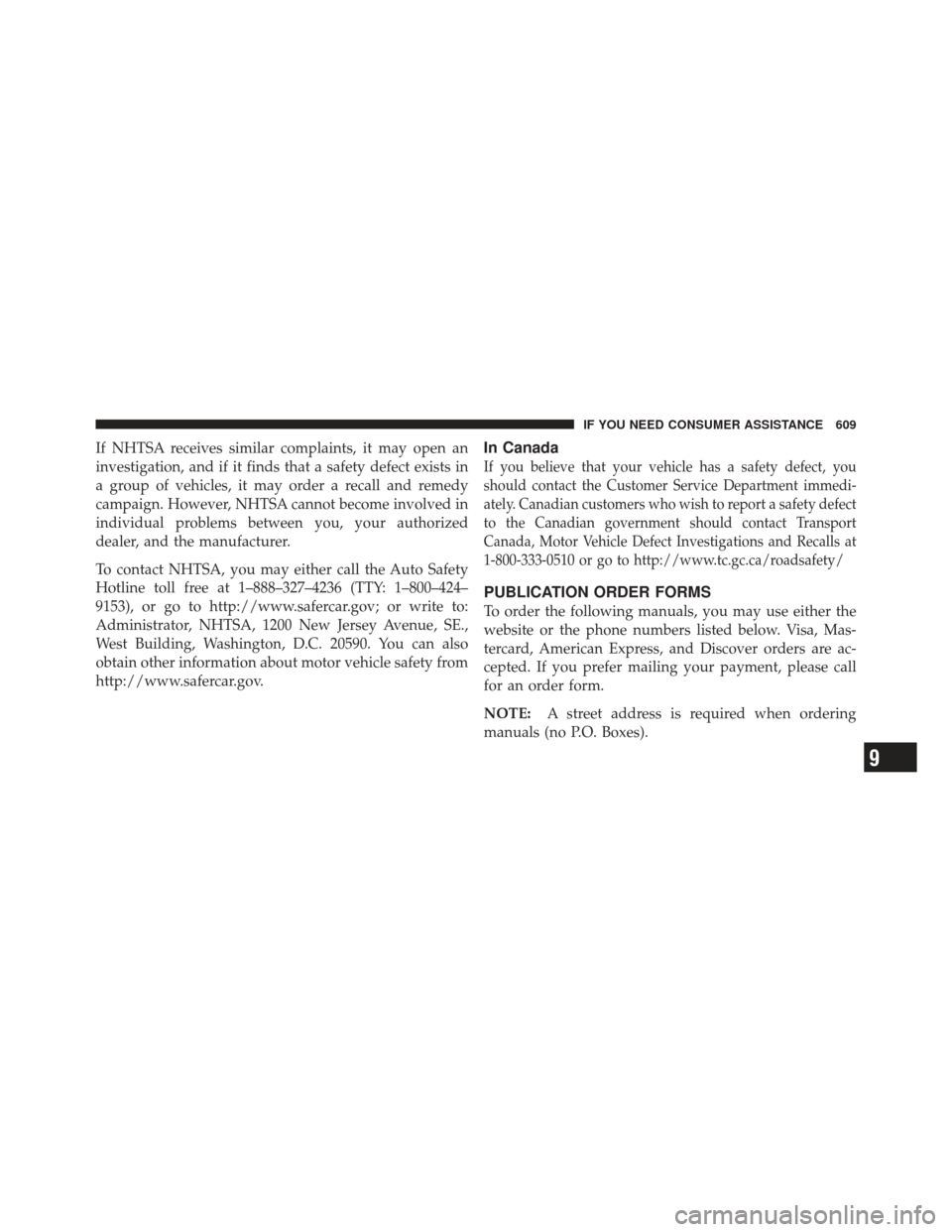 Ram 1500 2011  Owners Manual If NHTSA receives similar complaints, it may open an
investigation, and if it finds that a safety defect exists in
a group of vehicles, it may order a recall and remedy
campaign. However, NHTSA cannot