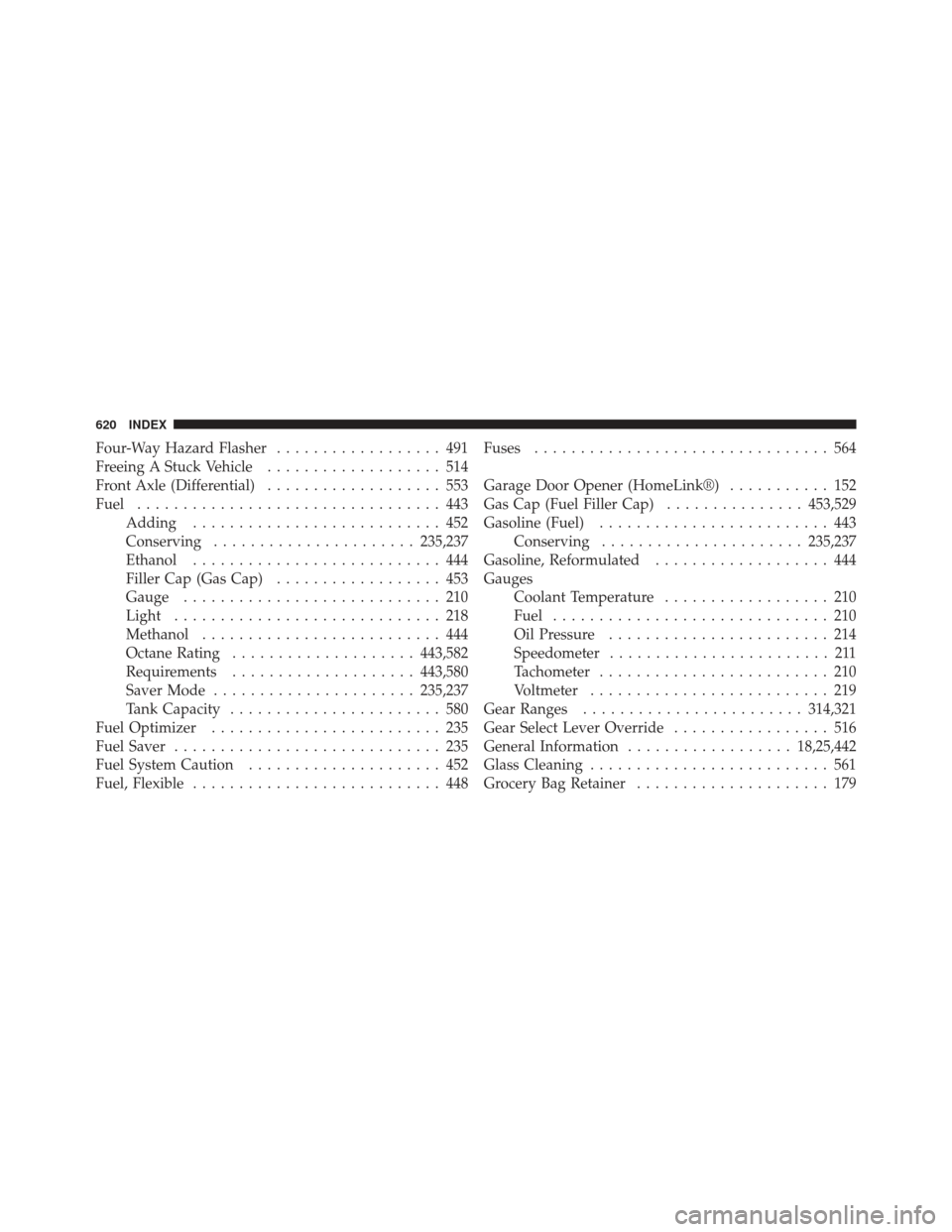 Ram 1500 2011  Owners Manual Four-Way Hazard Flasher.................. 491
Freeing A Stuck Vehicle ................... 514
Front Axle (Differential) ................... 553
Fuel ................................. 443
Adding ......