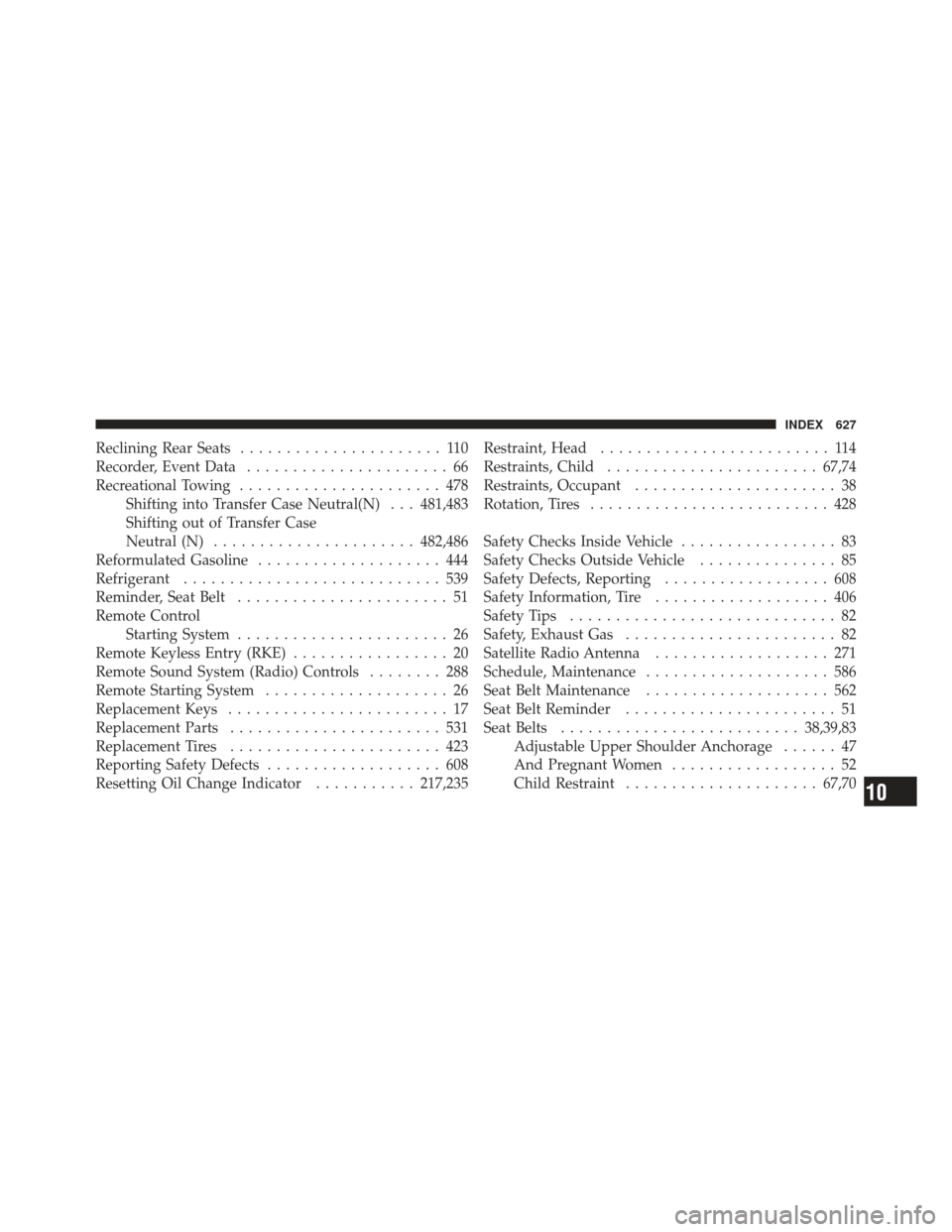 Ram 1500 2011 User Guide Reclining Rear Seats...................... 110
Recorder, Event Data ...................... 66
Recreational Towing ...................... 478
Shifting into Transfer Case Neutral(N) . . . 481,483
Shifti