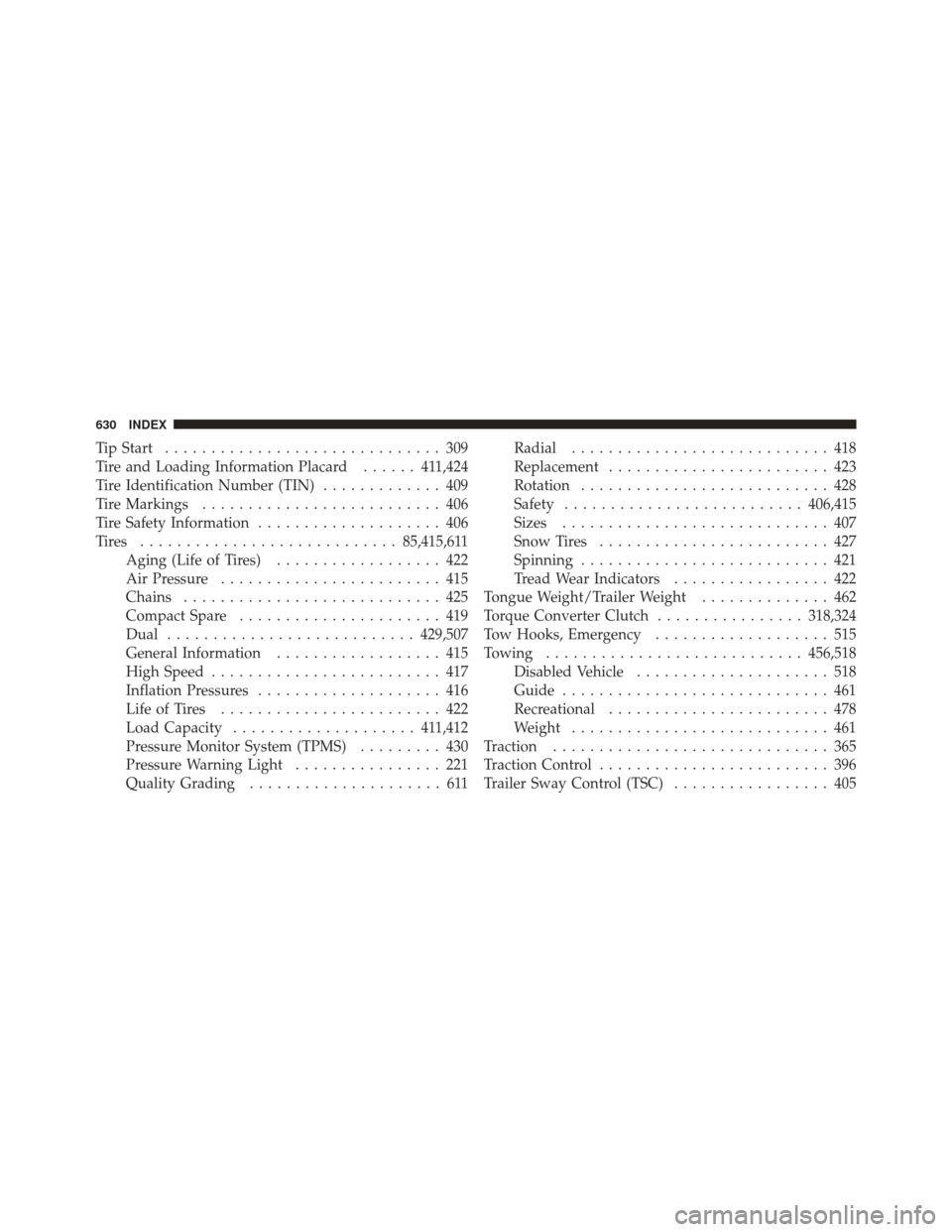 Ram 1500 2011  Owners Manual Tip Start.............................. 309
Tire and Loading Information Placard ...... 411,424
Tire Identification Number (TIN) ............. 409
Tire Markings .......................... 406
Tire Saf