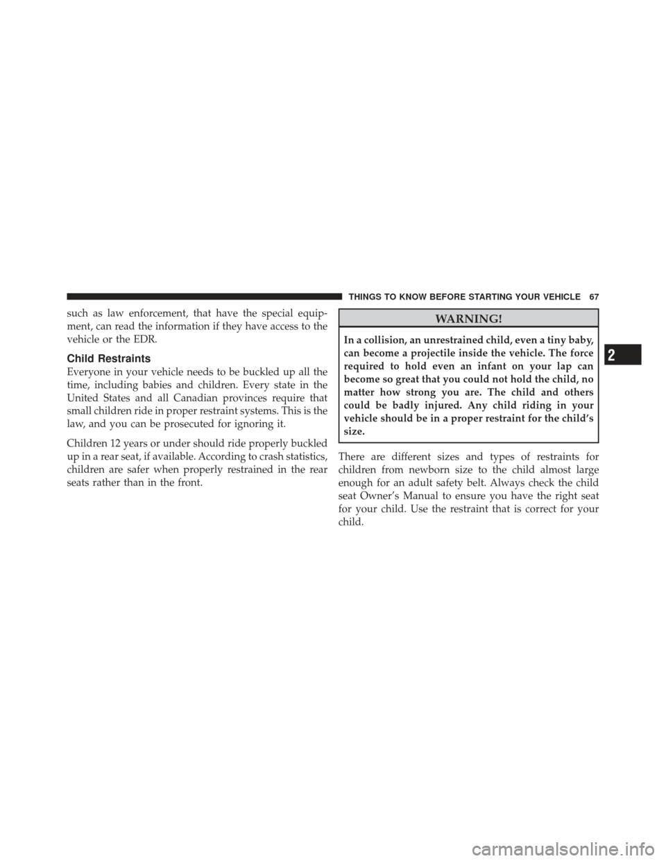 Ram 1500 2011 Repair Manual such as law enforcement, that have the special equip-
ment, can read the information if they have access to the
vehicle or the EDR.
Child Restraints
Everyone in your vehicle needs to be buckled up all