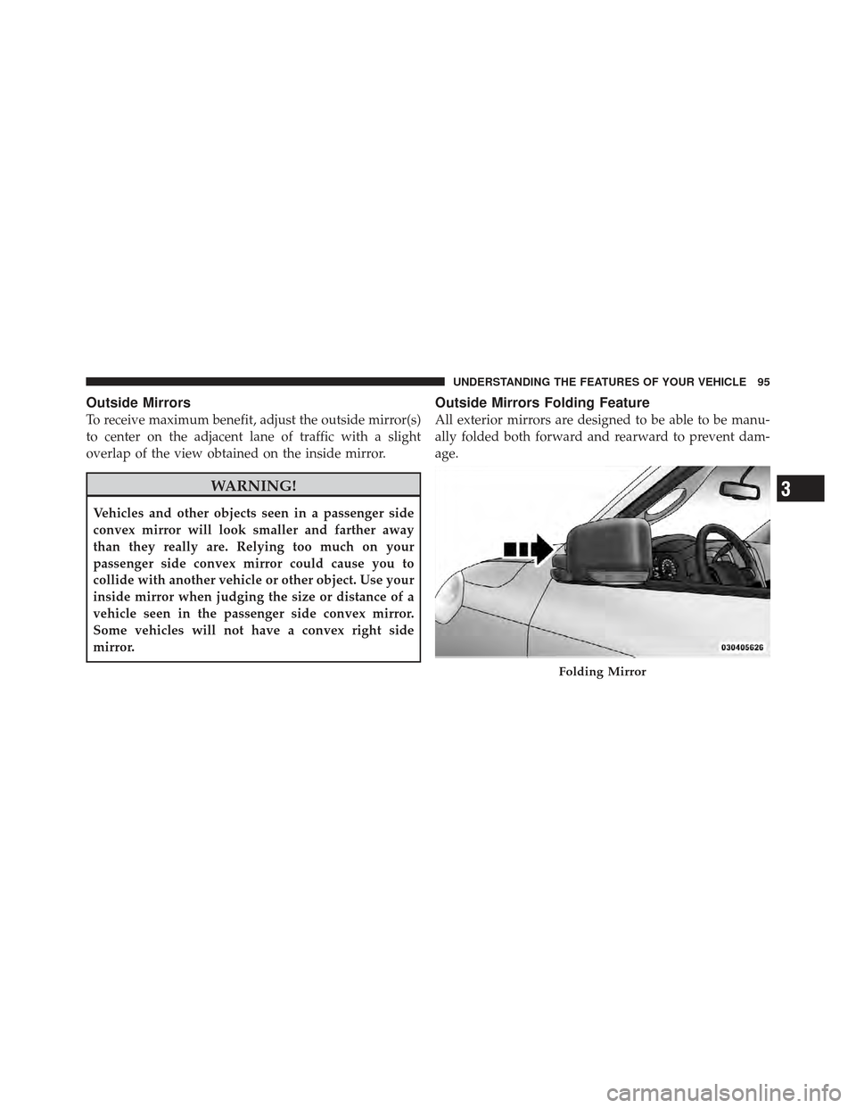 Ram 1500 2011  Owners Manual Outside Mirrors
To receive maximum benefit, adjust the outside mirror(s)
to center on the adjacent lane of traffic with a slight
overlap of the view obtained on the inside mirror.
WARNING!
Vehicles an