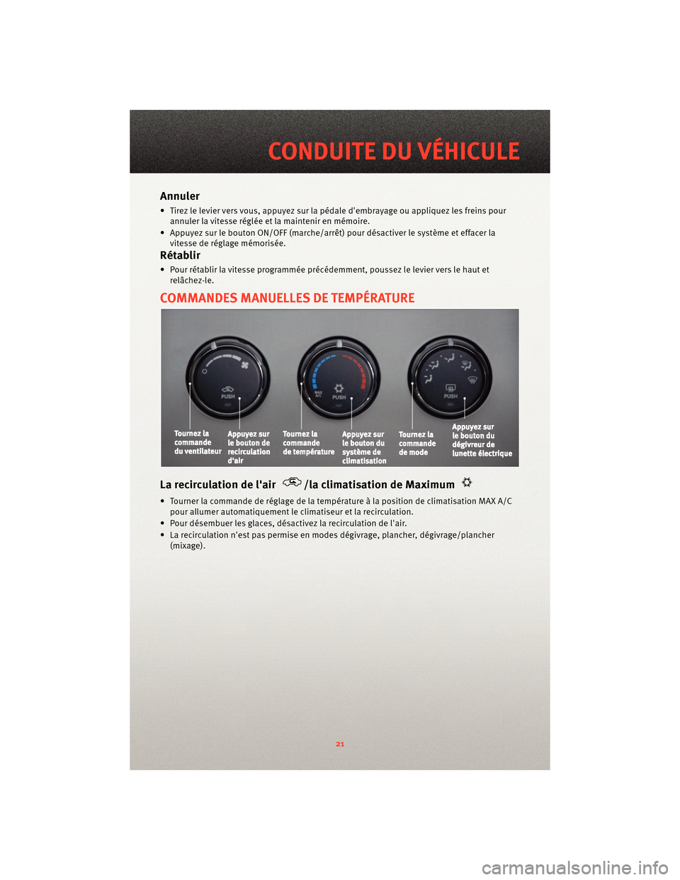 Ram 1500 2010  Guide dutilisateur (in French) Annuler
• Tirez le levier vers vous, appuyez sur la pédale dembrayage ou appliquez les freins pourannuler la vitesse réglée et la maintenir en mémoire.
• Appuyez sur le bouton ON/OFF (marche/