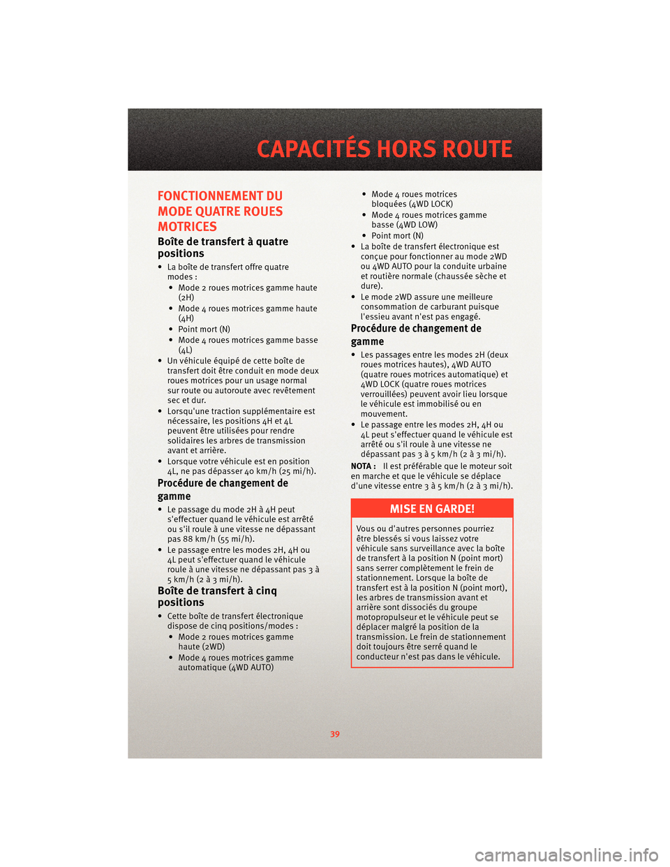 Ram 1500 2010 Guide dutilisateur (in French) FONCTIONNEMENT DU
MODE QUATRE ROUES
MOTRICES
Boîte de transfert à quatre
positions
• La boîte de transfert offre quatremodes :
• Mode 2 roues motrices gamme haute (2H)
• Mode 4 roues motrices Ram 1500 2010 Guide dutilisateur (in French) FONCTIONNEMENT DU
MODE QUATRE ROUES
MOTRICES
Boîte de transfert à quatre
positions
• La boîte de transfert offre quatremodes :
• Mode 2 roues motrices gamme haute (2H)
• Mode 4 roues motrices