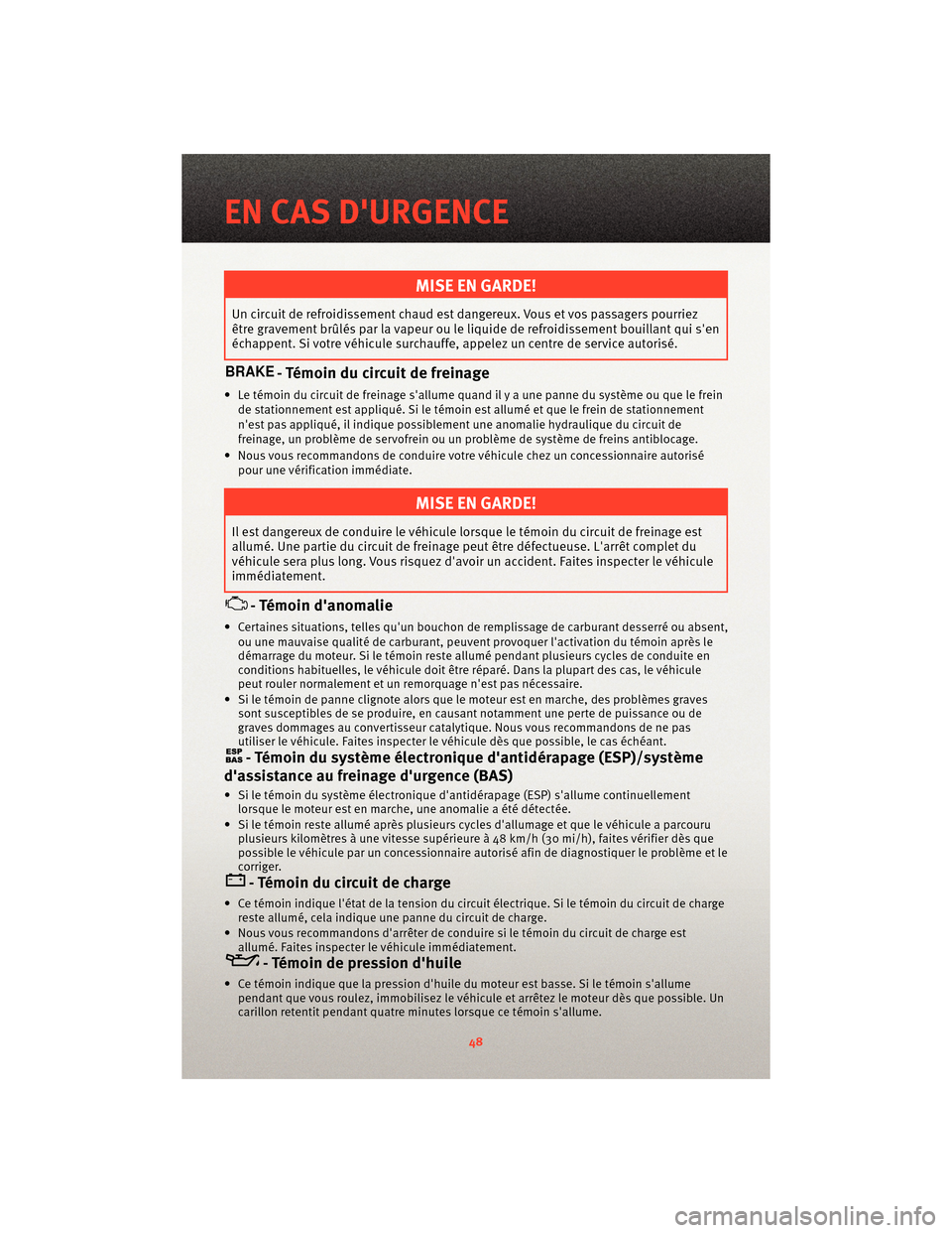 Ram 1500 2010  Guide dutilisateur (in French) MISE EN GARDE!
Un circuit de refroidissement chaud est dangereux. Vous et vos passagers pourriez
être gravement brûlés par la vapeur ou le liquide de refroidissement bouillant qui sen
échappent. 