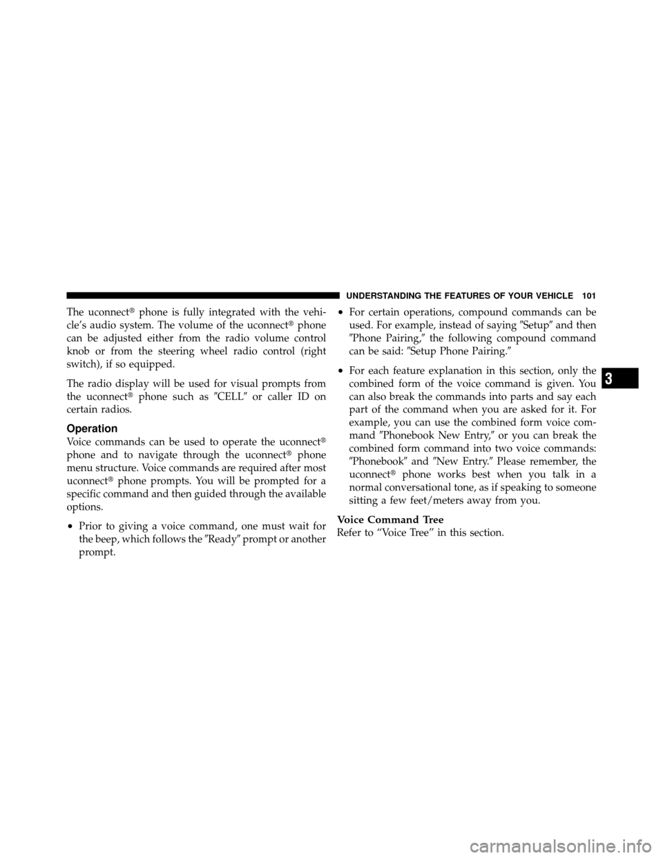 Ram 1500 2009  Owners Manual The uconnectphone is fully integrated with the vehi-
cle’s audio system. The volume of the uconnect phone
can be adjusted either from the radio volume control
knob or from the steering wheel radio