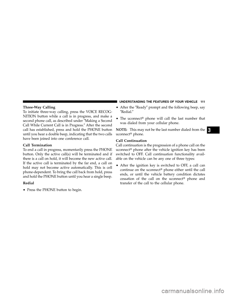 Ram 1500 2009  Owners Manual Three-Way Calling
To initiate three-way calling, press the VOICE RECOG-
NITION button while a call is in progress, and make a
second phone call, as described underMaking a Second
Call While Current C