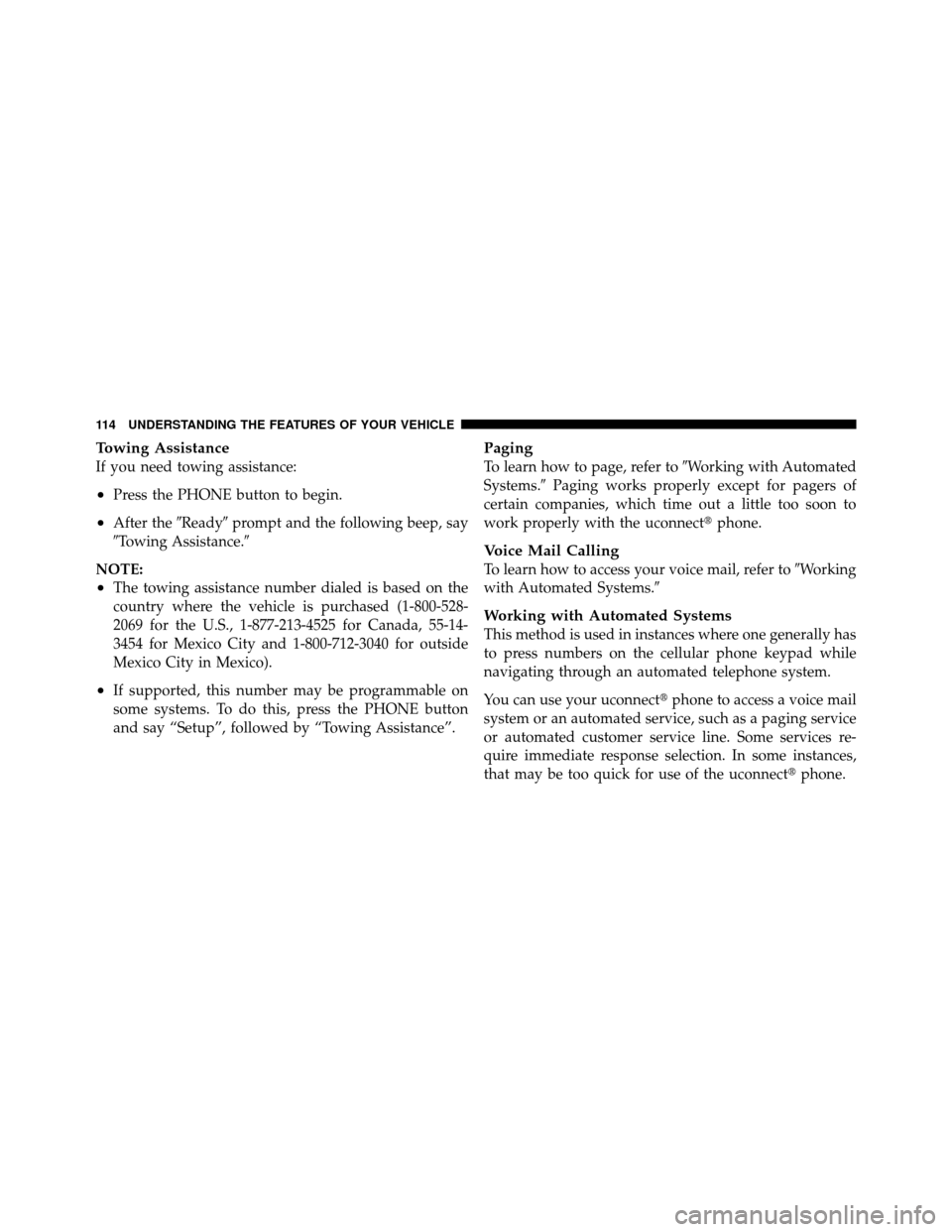 Ram 1500 2009  Owners Manual Towing Assistance
If you need towing assistance:
•Press the PHONE button to begin.
•After theReadyprompt and the following beep, say
Towing Assistance.
NOTE:
•The towing assistance number di