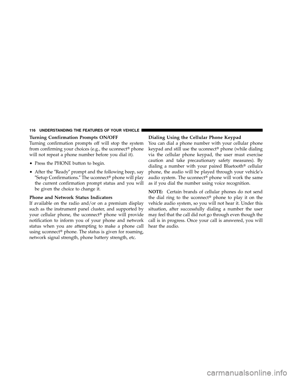 Ram 1500 2009  Owners Manual Turning Confirmation Prompts ON/OFF
Turning confirmation prompts off will stop the system
from confirming your choices (e.g., the uconnectphone
will not repeat a phone number before you dial it).
•