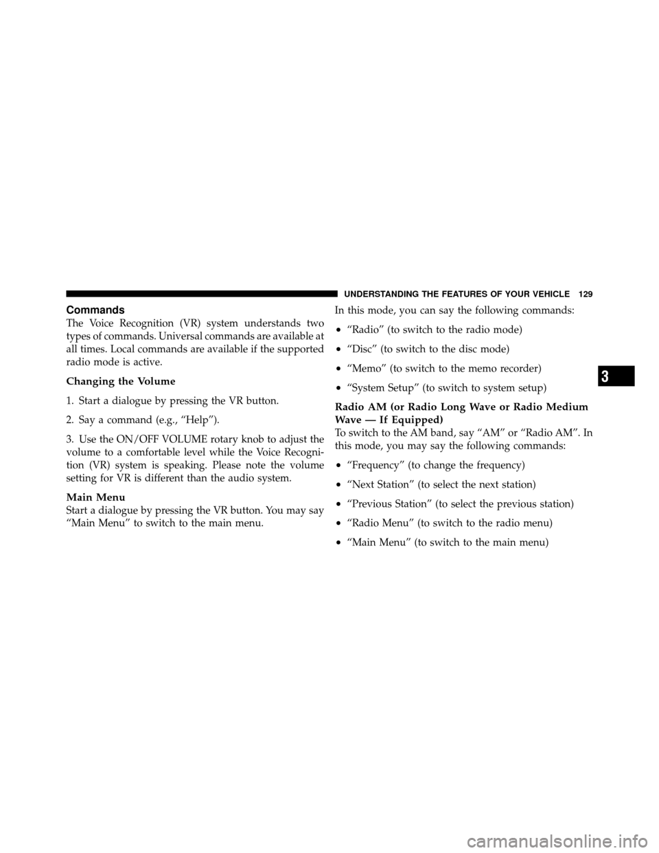 Ram 1500 2009  Owners Manual Commands
The Voice Recognition (VR) system understands two
types of commands. Universal commands are available at
all times. Local commands are available if the supported
radio mode is active.
Changin