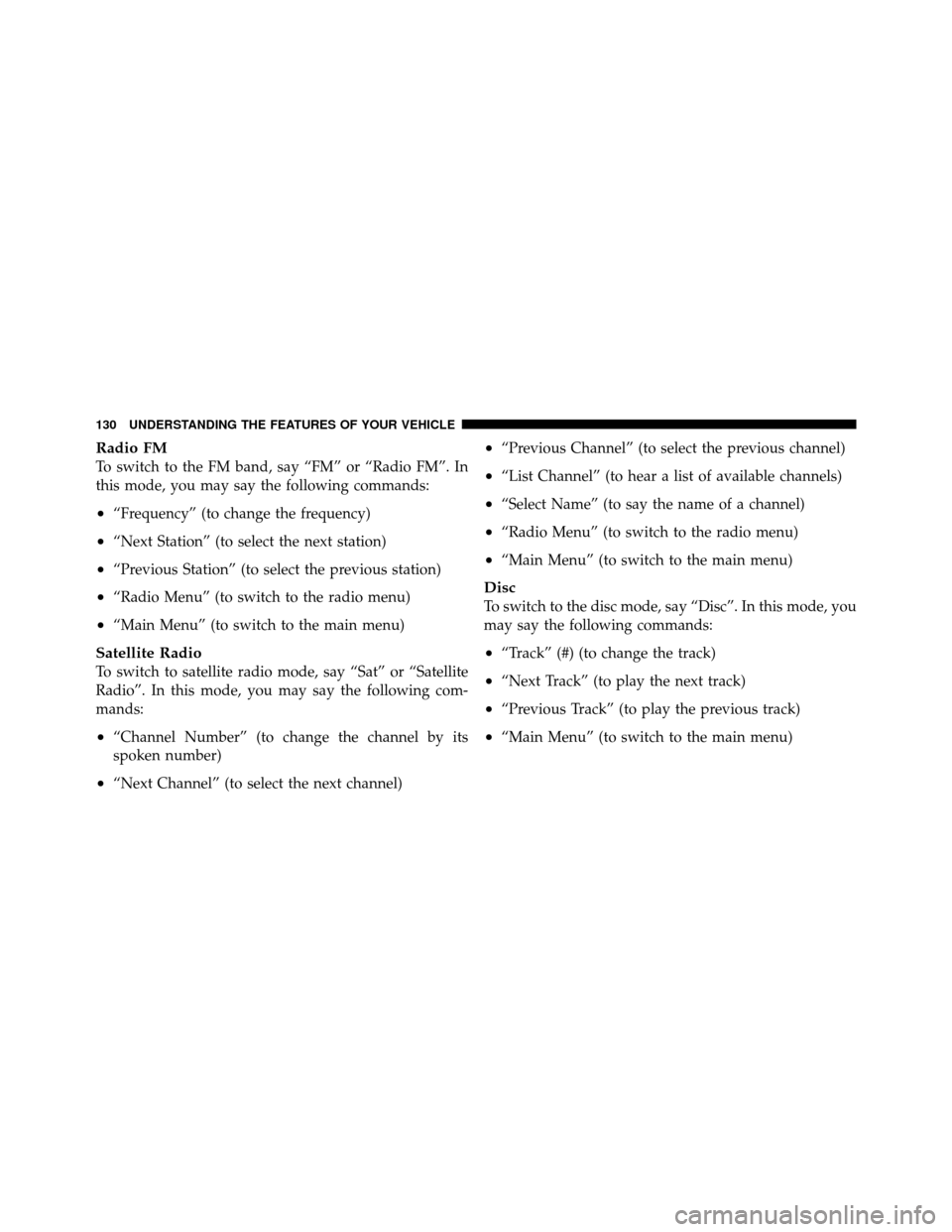 Ram 1500 2009 Owners Manual Radio FM
To switch to the FM band, say “FM” or “Radio FM”. In
this mode, you may say the following commands:
•“Frequency” (to change the frequency)
•“Next Station” (to select the n Ram 1500 2009 Owners Manual Radio FM
To switch to the FM band, say “FM” or “Radio FM”. In
this mode, you may say the following commands:
•“Frequency” (to change the frequency)
•“Next Station” (to select the n