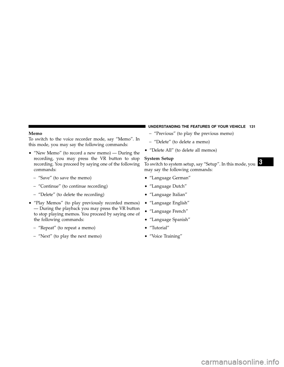 Ram 1500 2009 Owners Manual Memo
To switch to the voice recorder mode, say “Memo”. In
this mode, you may say the following commands:
•“New Memo” (to record a new memo) — During the
recording, you may press the VR but Ram 1500 2009 Owners Manual Memo
To switch to the voice recorder mode, say “Memo”. In
this mode, you may say the following commands:
•“New Memo” (to record a new memo) — During the
recording, you may press the VR but