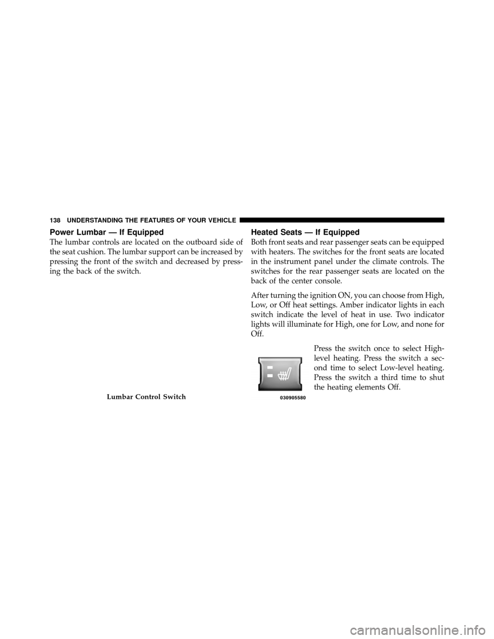 Ram 1500 2009  Owners Manual Power Lumbar — If Equipped
The lumbar controls are located on the outboard side of
the seat cushion. The lumbar support can be increased by
pressing the front of the switch and decreased by press-
i