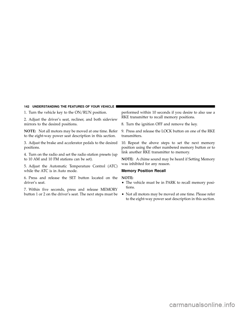 Ram 1500 2009  Owners Manual 1. Turn the vehicle key to the ON/RUN position.
2. Adjust the driver’s seat, recliner, and both sideview
mirrors to the desired positions.
NOTE:Not all motors may be moved at one time. Refer
to the 