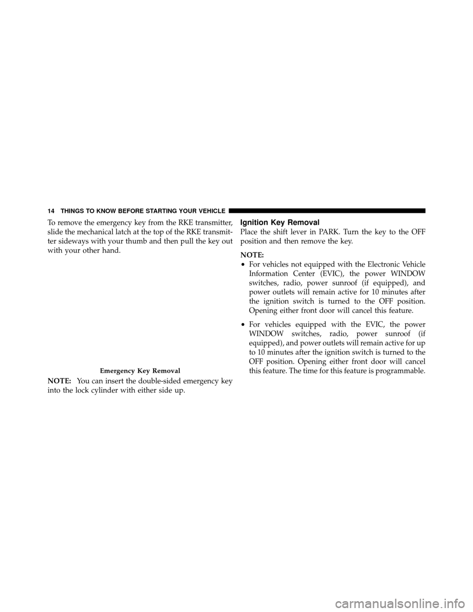 Ram 1500 2009  Owners Manual To remove the emergency key from the RKE transmitter,
slide the mechanical latch at the top of the RKE transmit-
ter sideways with your thumb and then pull the key out
with your other hand.
NOTE:You c