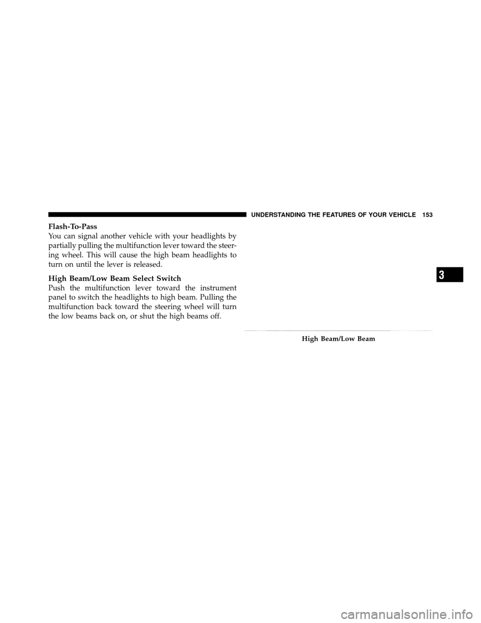 Ram 1500 2009  Owners Manual Flash-To-Pass
You can signal another vehicle with your headlights by
partially pulling the multifunction lever toward the steer-
ing wheel. This will cause the high beam headlights to
turn on until th