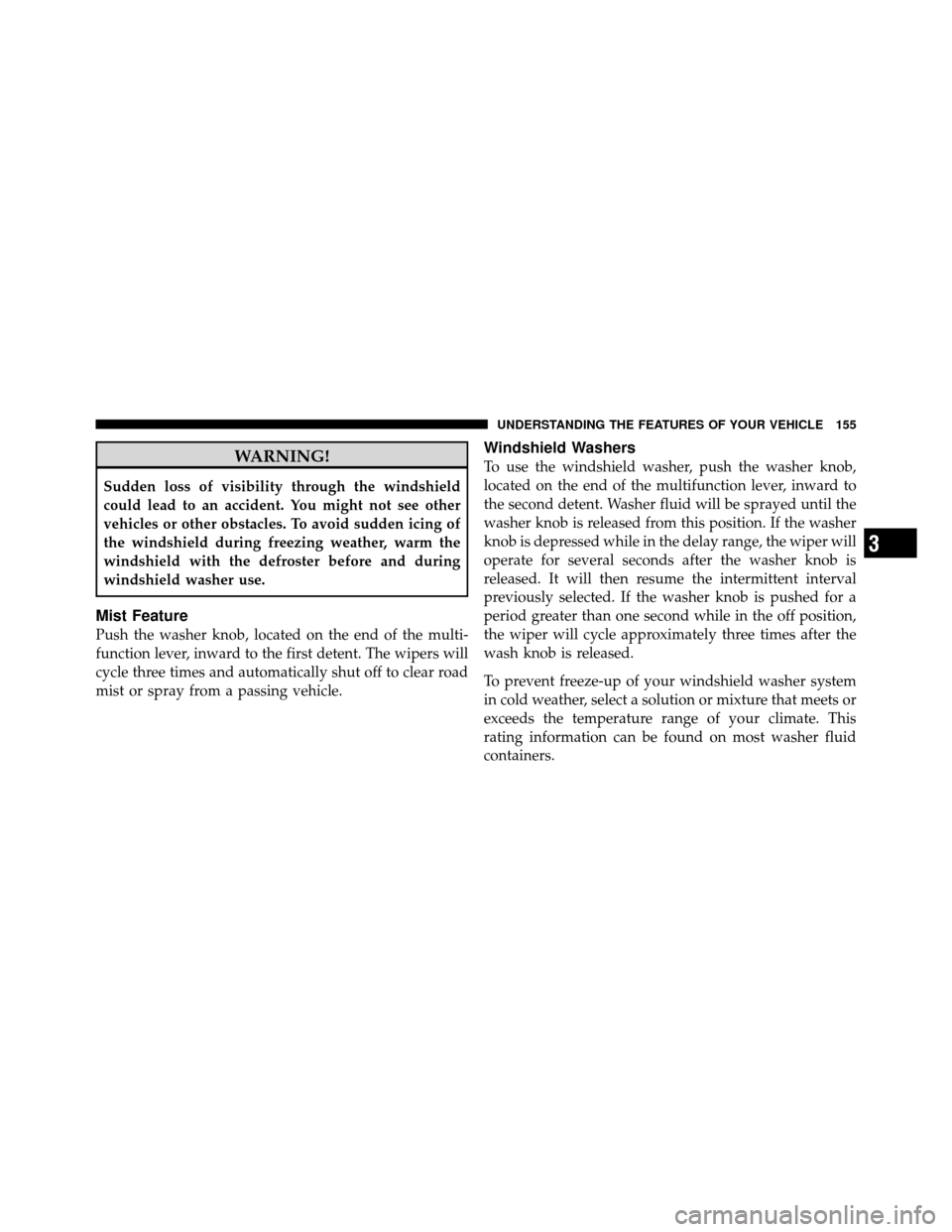 Ram 1500 2009 Owners Manual WARNING!
Sudden loss of visibility through the windshield
could lead to an accident. You might not see other
vehicles or other obstacles. To avoid sudden icing of
the windshield during freezing weathe Ram 1500 2009 Owners Manual WARNING!
Sudden loss of visibility through the windshield
could lead to an accident. You might not see other
vehicles or other obstacles. To avoid sudden icing of
the windshield during freezing weathe