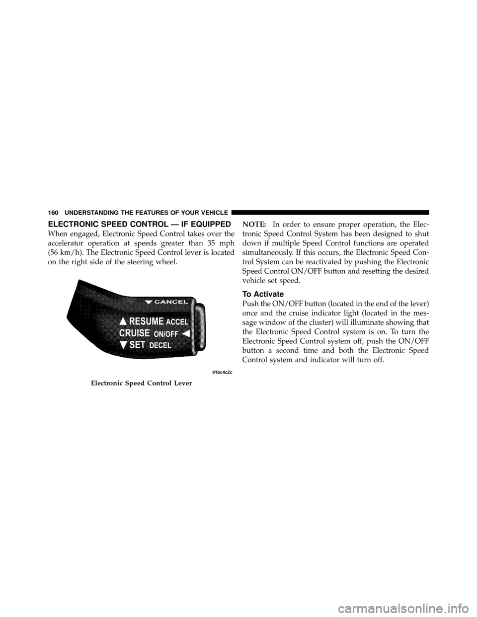 Ram 1500 2009  Owners Manual ELECTRONIC SPEED CONTROL — IF EQUIPPED
When engaged, Electronic Speed Control takes over the
accelerator operation at speeds greater than 35 mph
(56 km/h). The Electronic Speed Control lever is loca